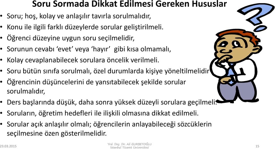 Soru bütün sınıfa sorulmalı, özel durumlarda kişiye yöneltilmelidir Öğrencinin düşüncelerini de yansıtabilecek şekilde sorular sorulmalıdır, Ders başlarında düşük, daha