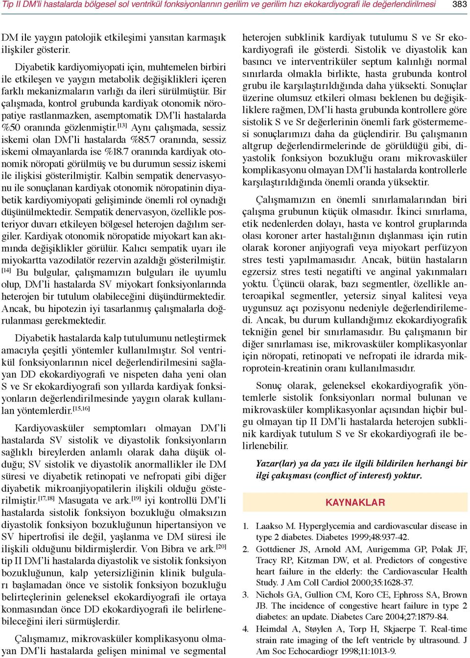 Bir çalışmada, kontrol grubunda kardiyak otonomik nöropatiye rastlanmazken, asemptomatik DM li hastalarda %50 oranında gözlenmiştir. [13] Aynı çalışmada, sessiz iskemi olan DM li hastalarda %85.