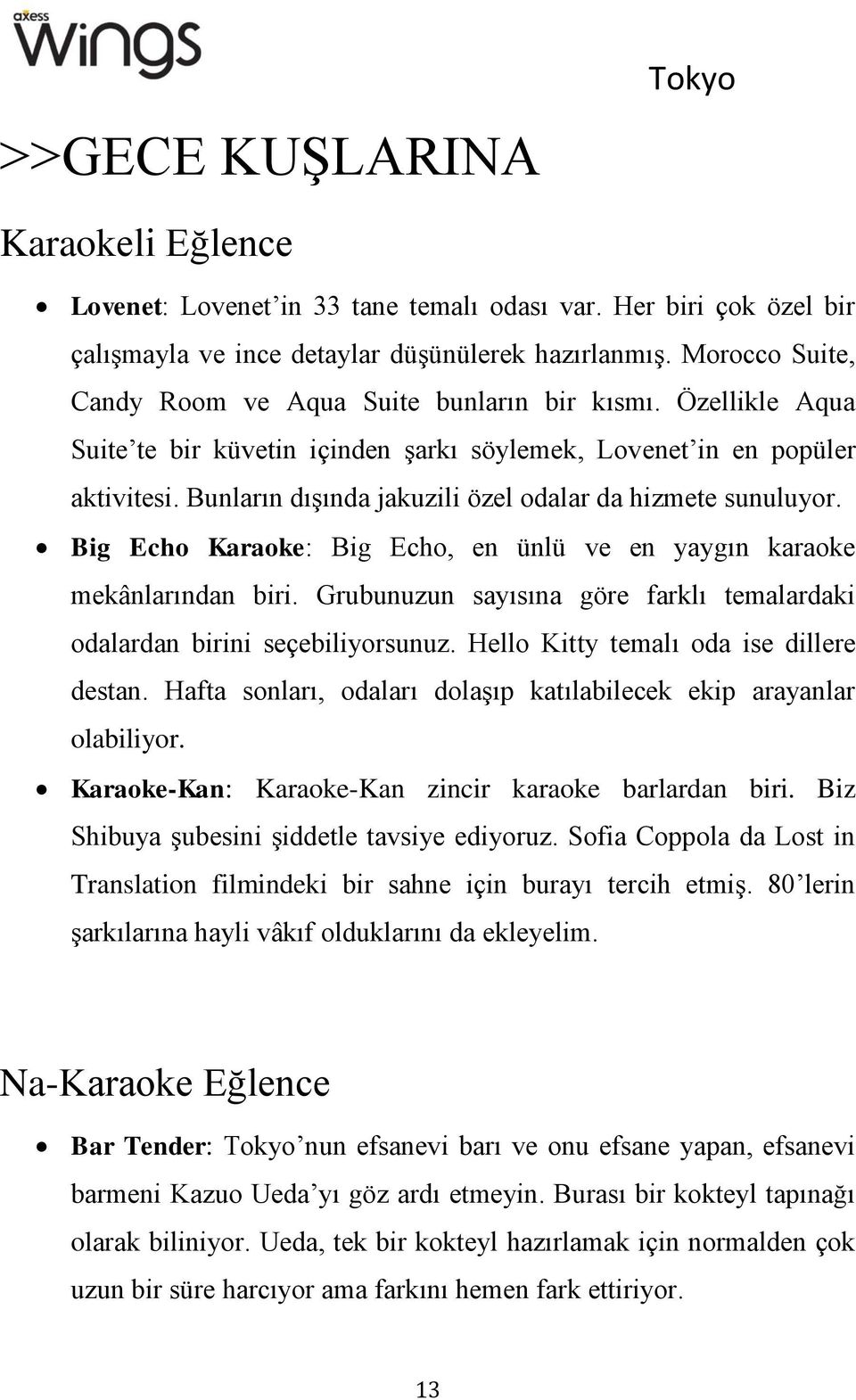 Bunların dışında jakuzili özel odalar da hizmete sunuluyor. Big Echo Karaoke: Big Echo, en ünlü ve en yaygın karaoke mekânlarından biri.