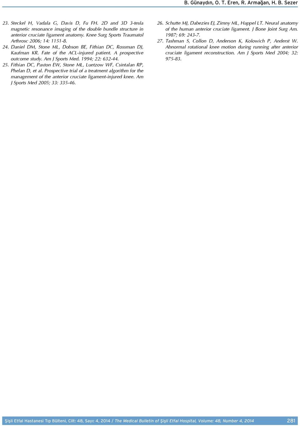 Daniel DM, Stone ML, Dobson BE, Fithian DC, Rossman DJ, Kaufman KR. Fate of the ACL-injured patient. A prospective outcome study. Am J Sports Med. 1994; 22: 632-44. 25.