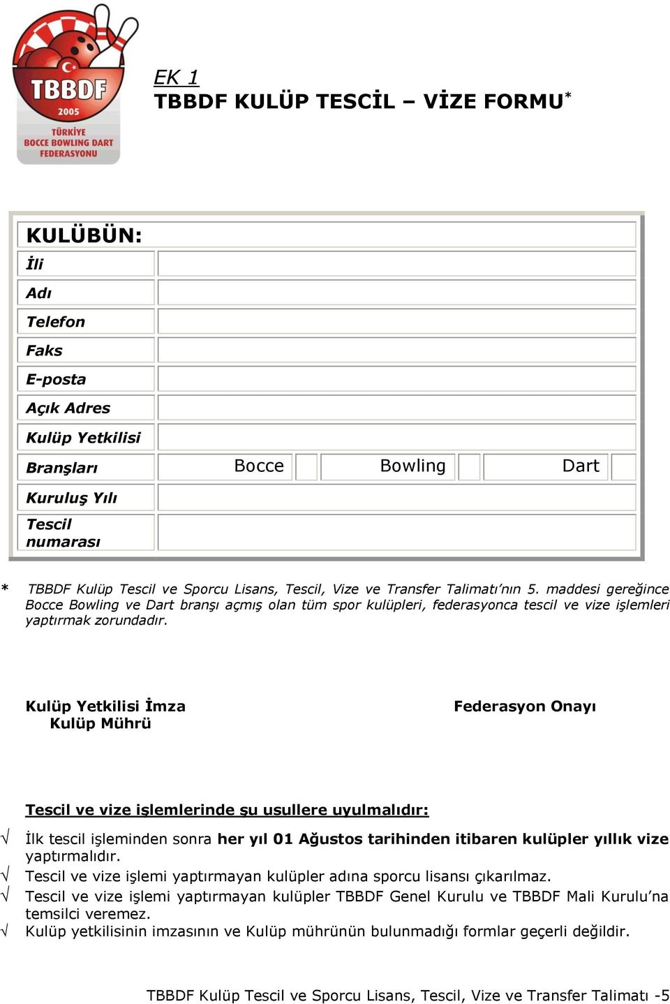 Kulüp Yetkilisi Ġmza Kulüp Mührü Federasyon Onayı Tescil ve vize iģlemlerinde Ģu usullere uyulmalıdır: İlk tescil işleminden sonra her yıl 01 Ağustos tarihinden itibaren kulüpler yıllık vize