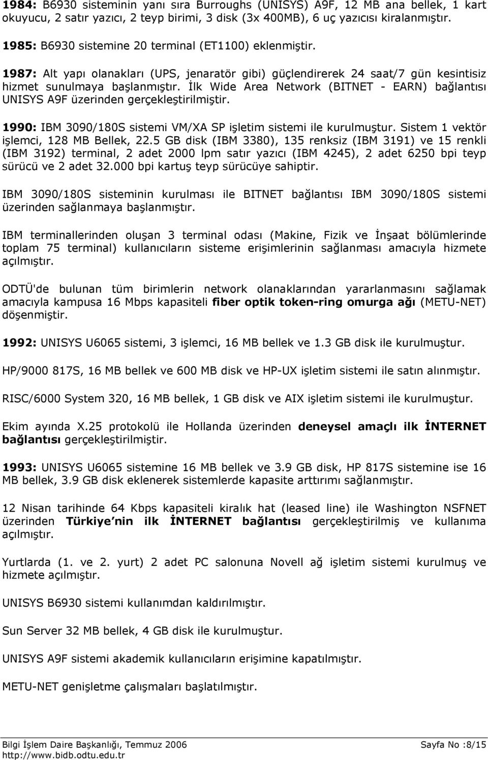 İlk Wide Area Network (BITNET - EARN) bağlantısı UNISYS A9F üzerinden gerçekleştirilmiştir. 1990: IBM 3090/180S sistemi VM/XA SP işletim sistemi ile kurulmuştur.