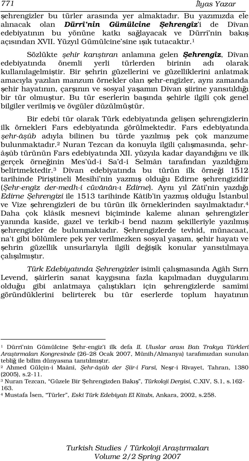 1 Sözlükte şehir karıştıran anlamına gelen Şehrengîz, Dîvan edebiyatında önemli yerli türlerden birinin adı olarak kullanılagelmiştir.