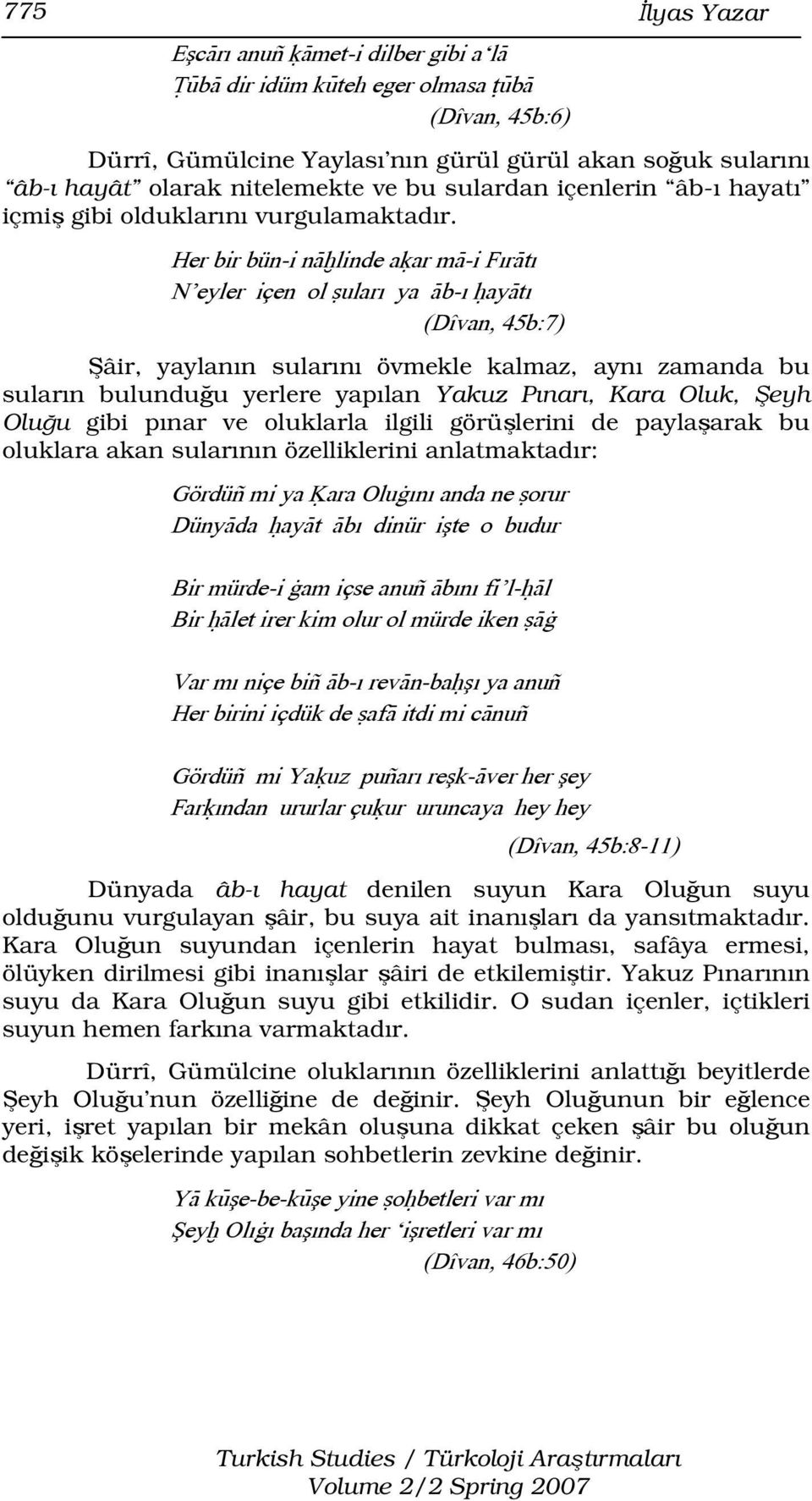 Her bir bün-i nàòlinde aúar mà-i FırÀtı N eyler içen ol ãuları ya Àb-ı óayàtı (Dîvan, 45b:7) Şâir, yaylanın sularını övmekle kalmaz, aynı zamanda bu suların bulunduğu yerlere yapılan Yakuz Pınarı,