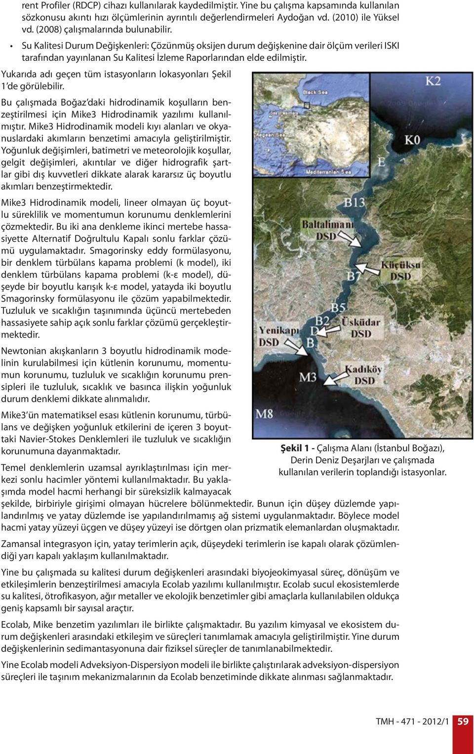 Yukarıda adı geçen tüm istasyonların lokasyonları Şekil 1 de görülebilir. Bu çalışmada Boğaz daki hidrodinamik koşulların benzeştirilmesi için Mike3 Hidrodinamik yazılımı kullanılmıştır.