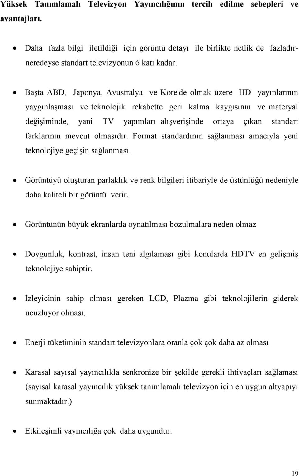 BaĢta ABD, Japonya, Avustralya ve Kore'de olmak üzere HD yayınlarının yaygınlaģması ve teknolojik rekabette geri kalma kaygısının ve materyal değiģiminde, yani TV yapımları alıģveriģinde ortaya çıkan