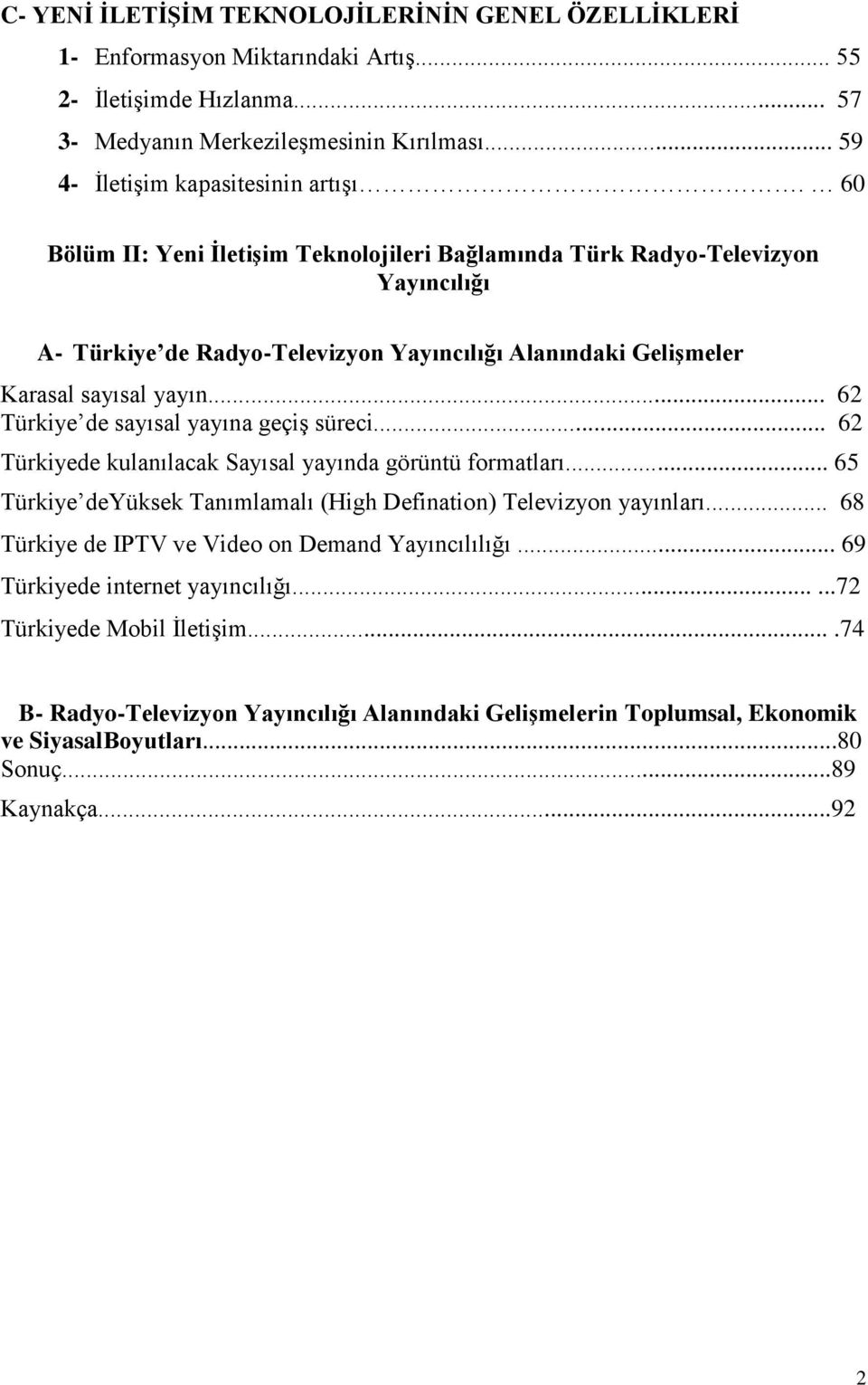 .. 62 Türkiye de sayısal yayına geçiģ süreci... 62 Türkiyede kulanılacak Sayısal yayında görüntü formatları... 65 Türkiye deyüksek Tanımlamalı (High Defination) Televizyon yayınları.