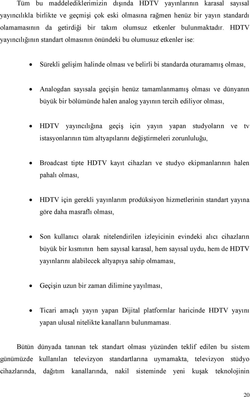 HDTV yayıncılığının standart olmasının önündeki bu olumusuz etkenler ise: Sürekli geliģim halinde olması ve belirli bi standarda oturamamıģ olması, Analogdan sayısala geçiģin henüz tamamlanmamıģ