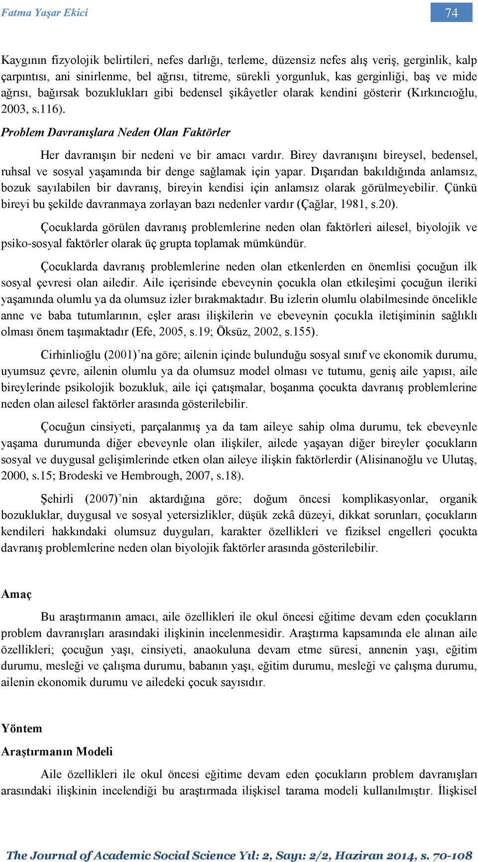 Problem Davranışlara Neden Olan Faktörler Her davranışın bir nedeni ve bir amacı vardır. Birey davranışını bireysel, bedensel, ruhsal ve sosyal yaşamında bir denge sağlamak için yapar.