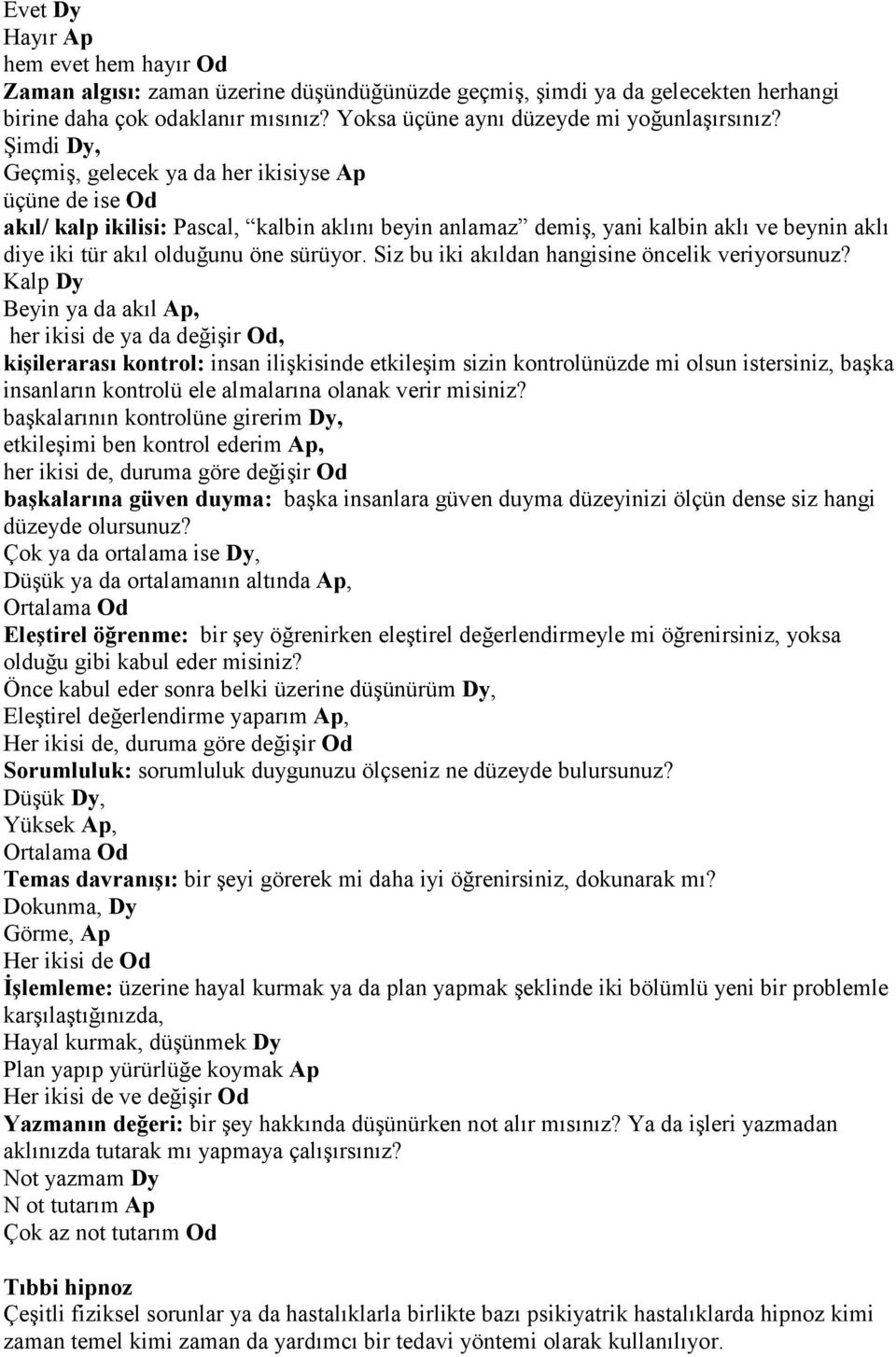 Şimdi Dy, Geçmiş, gelecek ya da her ikisiyse Ap üçüne de ise Od akıl/ kalp ikilisi: Pascal, kalbin aklını beyin anlamaz demiş, yani kalbin aklı ve beynin aklı diye iki tür akıl olduğunu öne sürüyor.