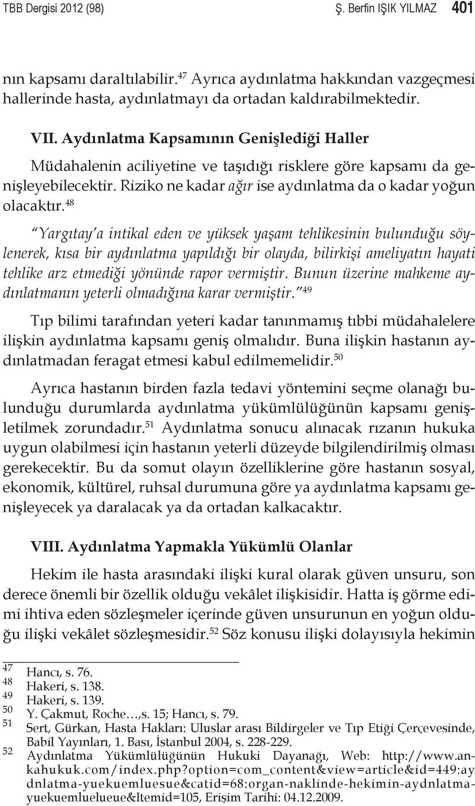 48 Yargıtay a intikal eden ve yüksek yaşam tehlikesinin bulunduğu söy lenerek, kısa bir aydınlatma yapıldığı bir olayda, bilirkişi ameliyatın hayati tehlike arz etmediği yönünde rapor vermiştir.