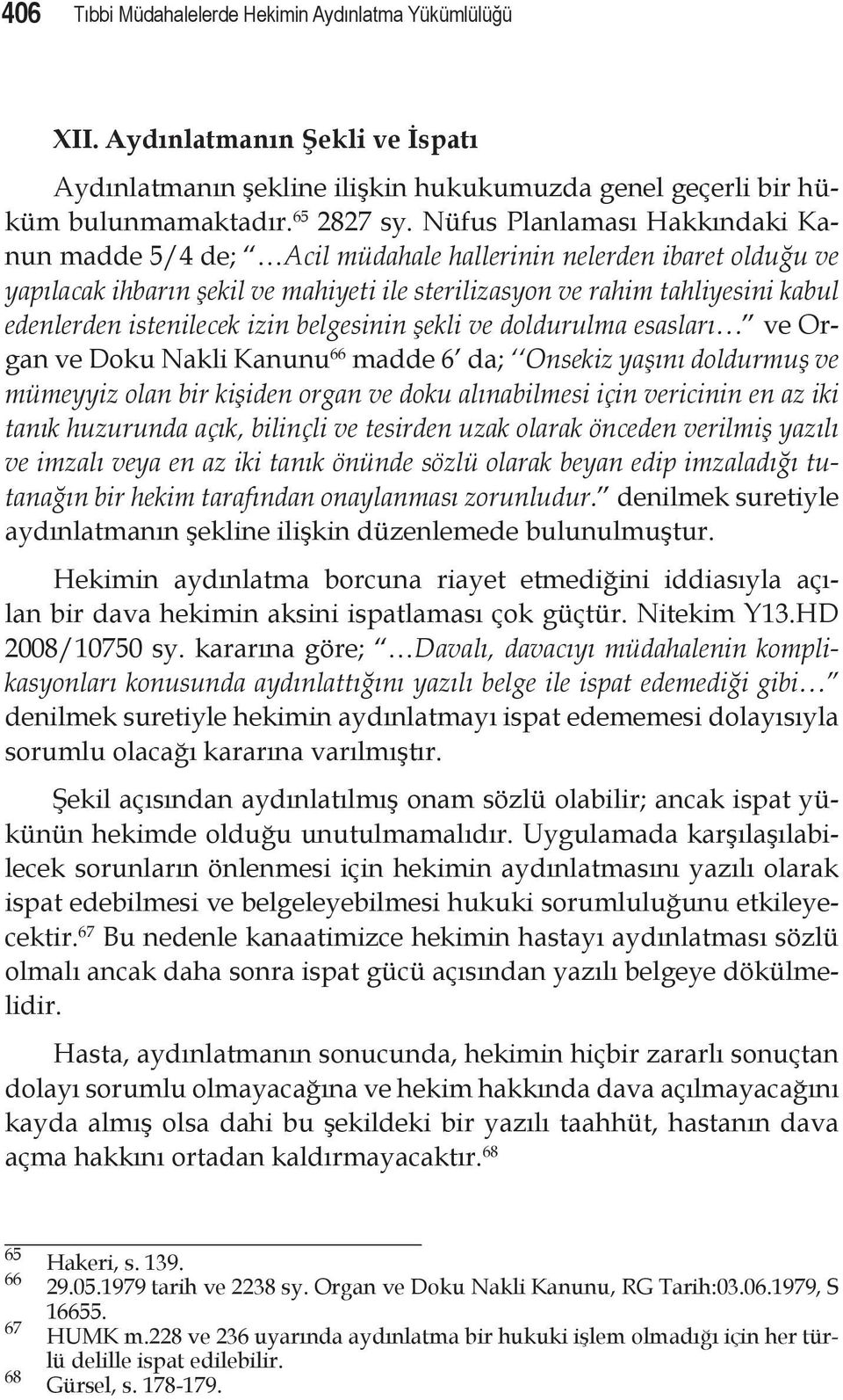 istenilecek izin belgesinin şekli ve doldurulma esasları ve Organ ve Doku Nakli Kanunu 66 madde 6 da; Onsekiz yaşını doldurmuş ve mümeyyiz olan bir kişiden organ ve doku alınabilmesi için vericinin