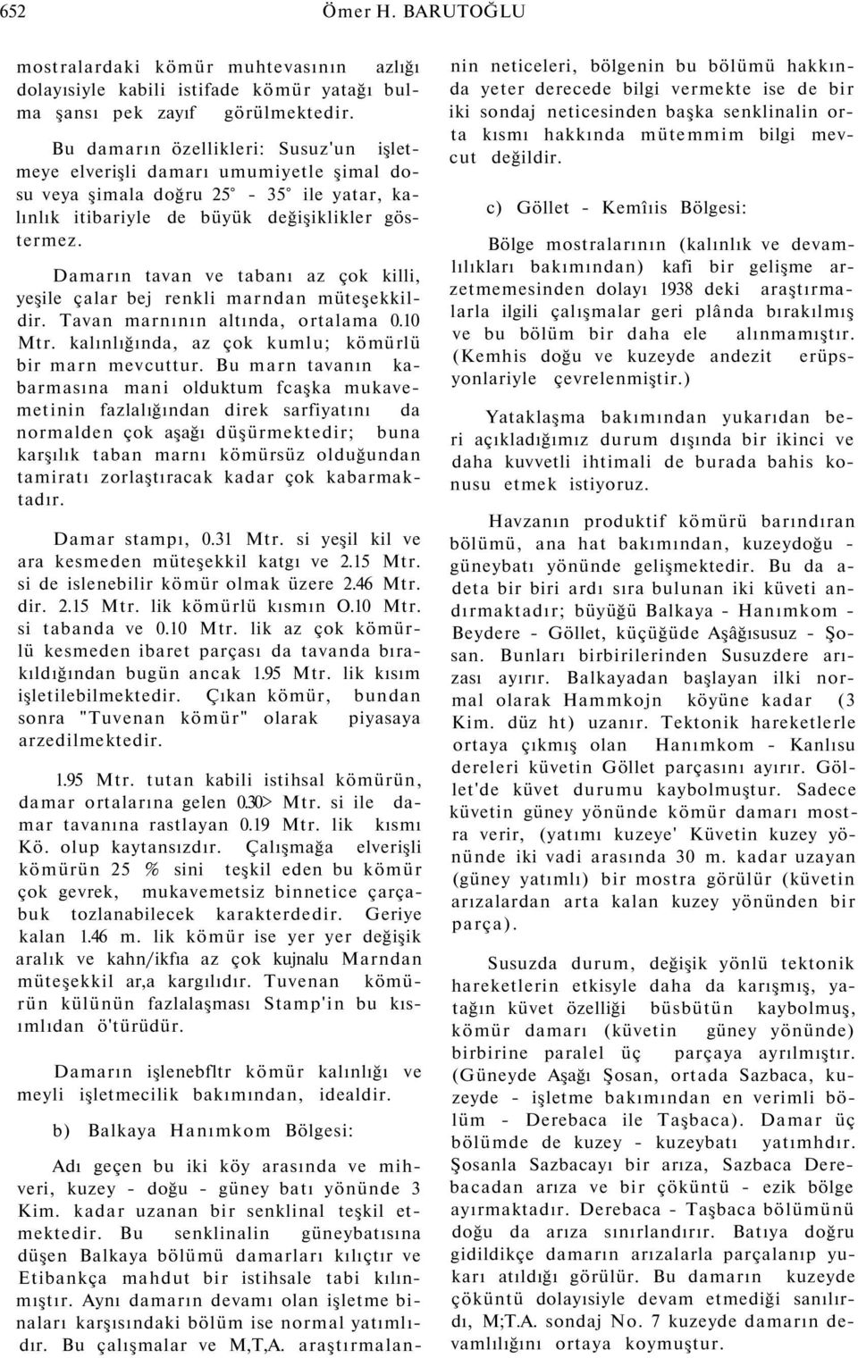 Damarın tavan ve tabanı az çok killi, yeşile çalar bej renkli marndan müteşekkildir. Tavan marnının altında, ortalama 0.10 Mtr. kalınlığında, az çok kumlu; kömürlü bir marn mevcuttur.