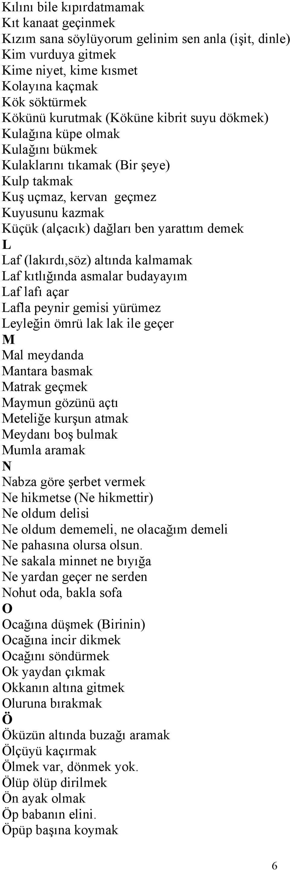 (lakırdı,söz) altında kalmamak Laf kıtlığında asmalar budayayım Laf lafı açar Lafla peynir gemisi yürümez Leyleğin ömrü lak lak ile geçer M Mal meydanda Mantara basmak Matrak geçmek Maymun gözünü