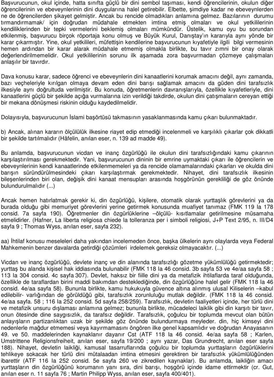 Bazılarının durumu tırmandırmamak/ için dorudan müdahale etmekten imtina etmi olmaları ve okul yetkililerinin kendiliklerinden bir tepki vermelerini beklemi olmaları mümkündür.