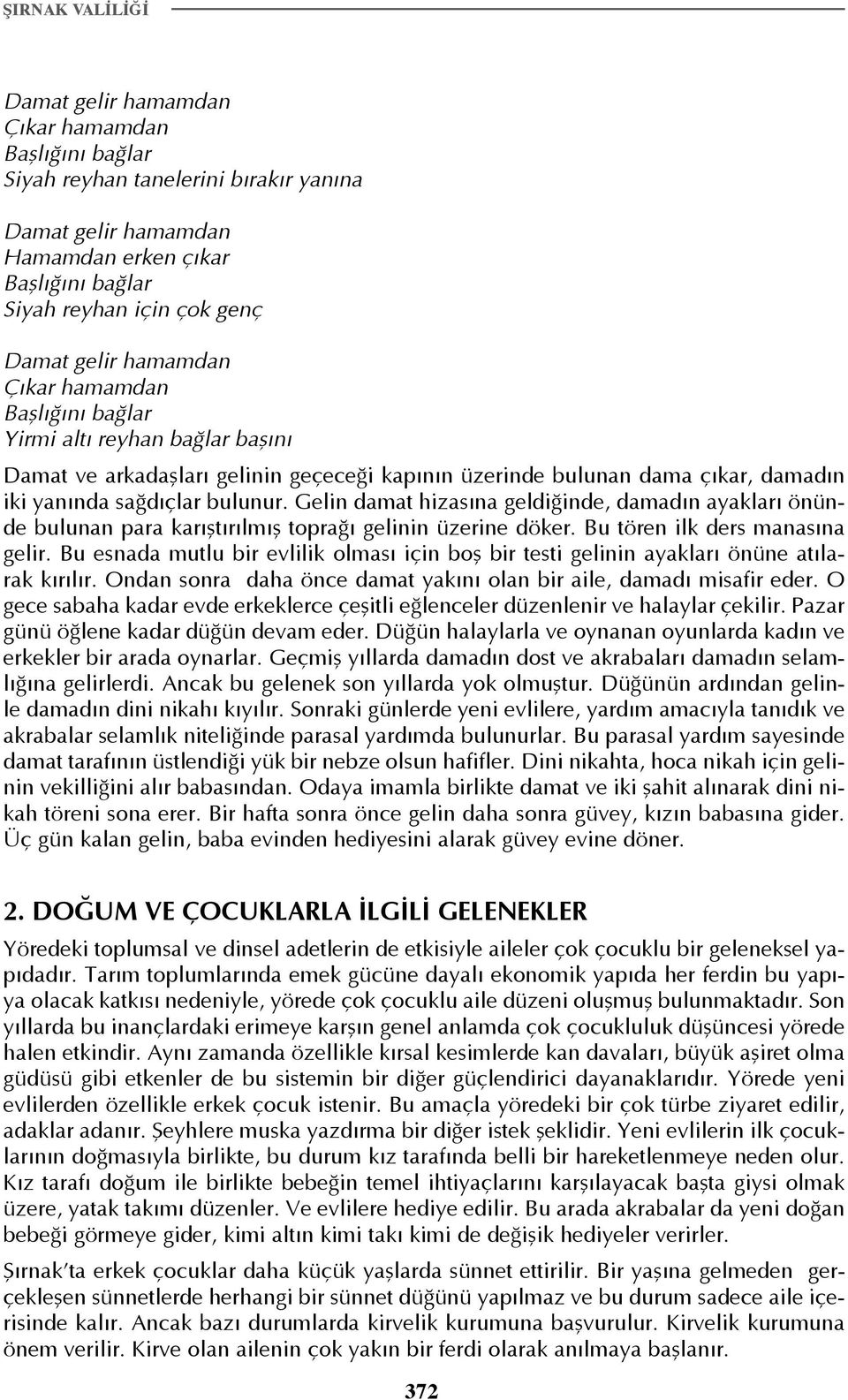 Gelin damat hizasına geldiğinde, damadın ayakları önünde bulunan para karıştırılmış toprağı gelinin üzerine döker. Bu tören ilk ders manasına gelir.