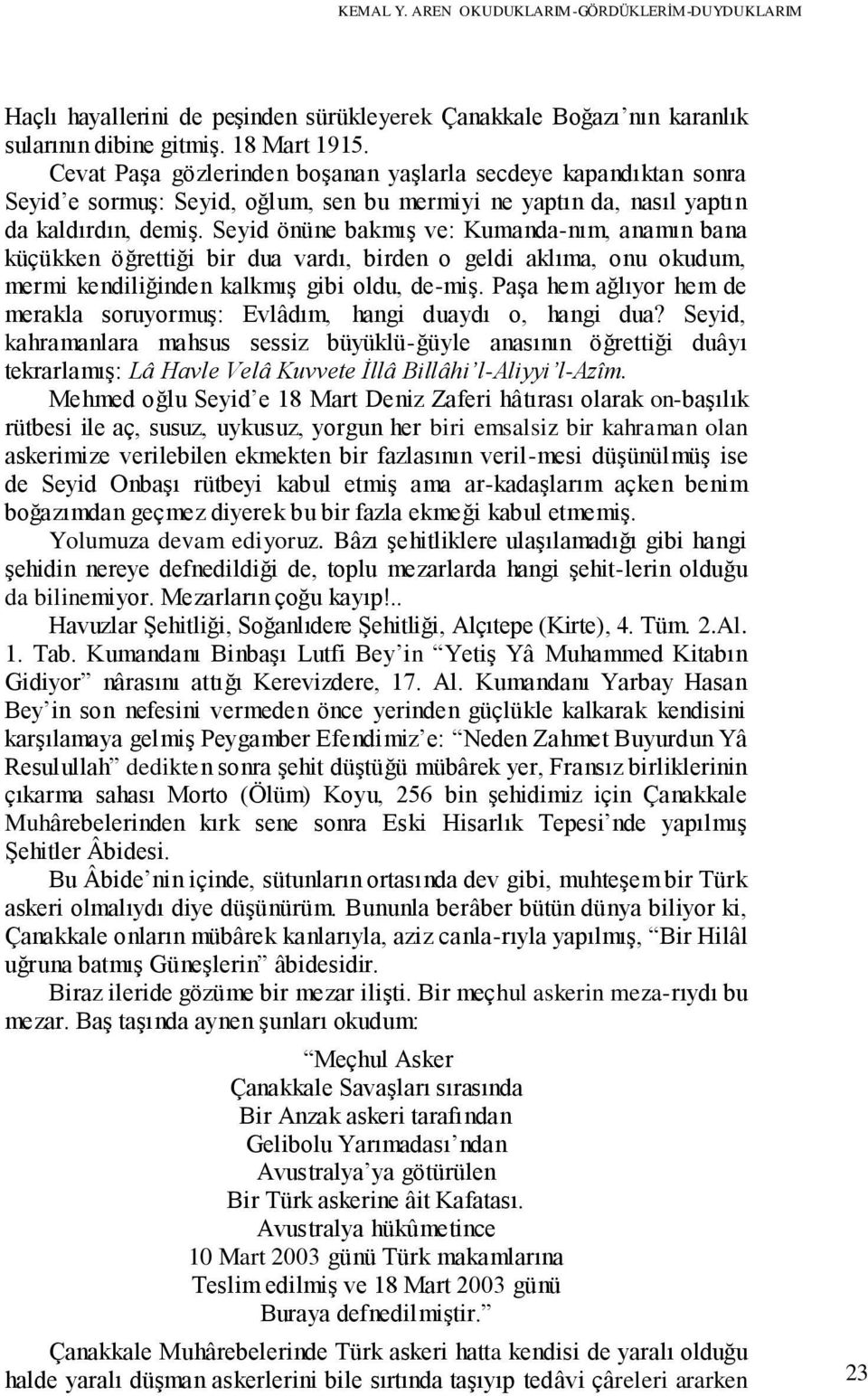 Seyid önüne bakmış ve: Kumanda-nım, anamın bana küçükken öğrettiği bir dua vardı, birden o geldi aklıma, onu okudum, mermi kendiliğinden kalkmış gibi oldu, de-miş.