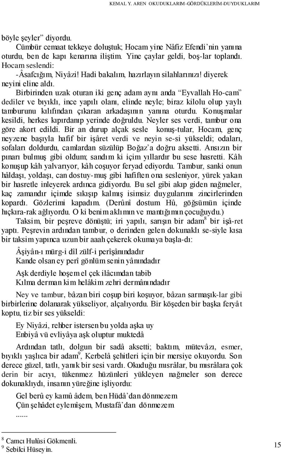 Birbirinden uzak oturan iki genç adam aynı anda Eyvallah Ho-cam dediler ve bıyıklı, ince yapılı olanı, elinde neyle; biraz kilolu olup yaylı tamburunu kılıfından çıkaran arkadaşının yanına oturdu.