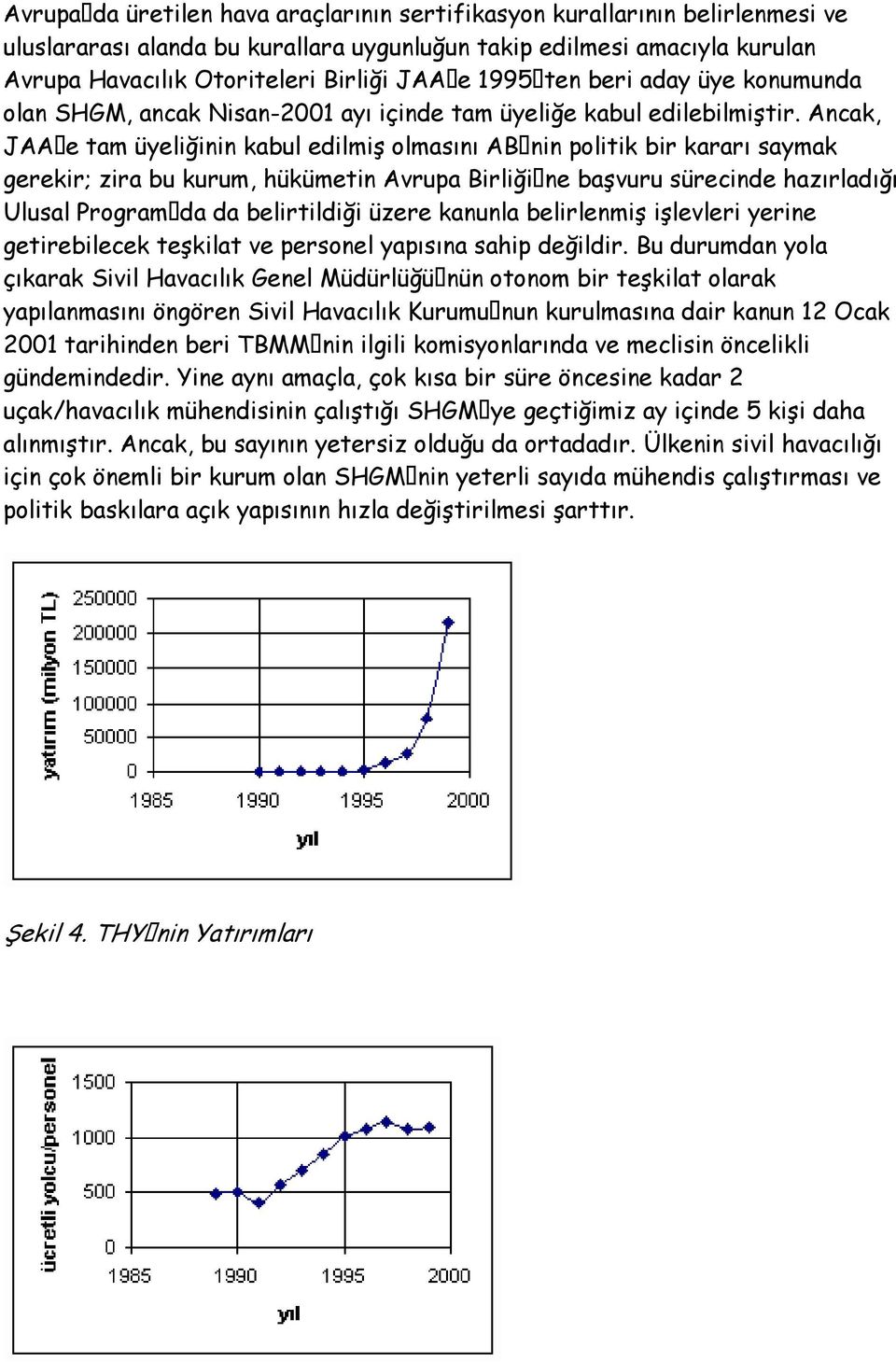 Ancak, JAA e tam üyeliğinin kabul edilmiş olmasını AB nin politik bir kararı saymak gerekir; zira bu kurum, hükümetin Avrupa Birliği ne başvuru sürecinde hazırladığı Ulusal Program da da belirtildiği