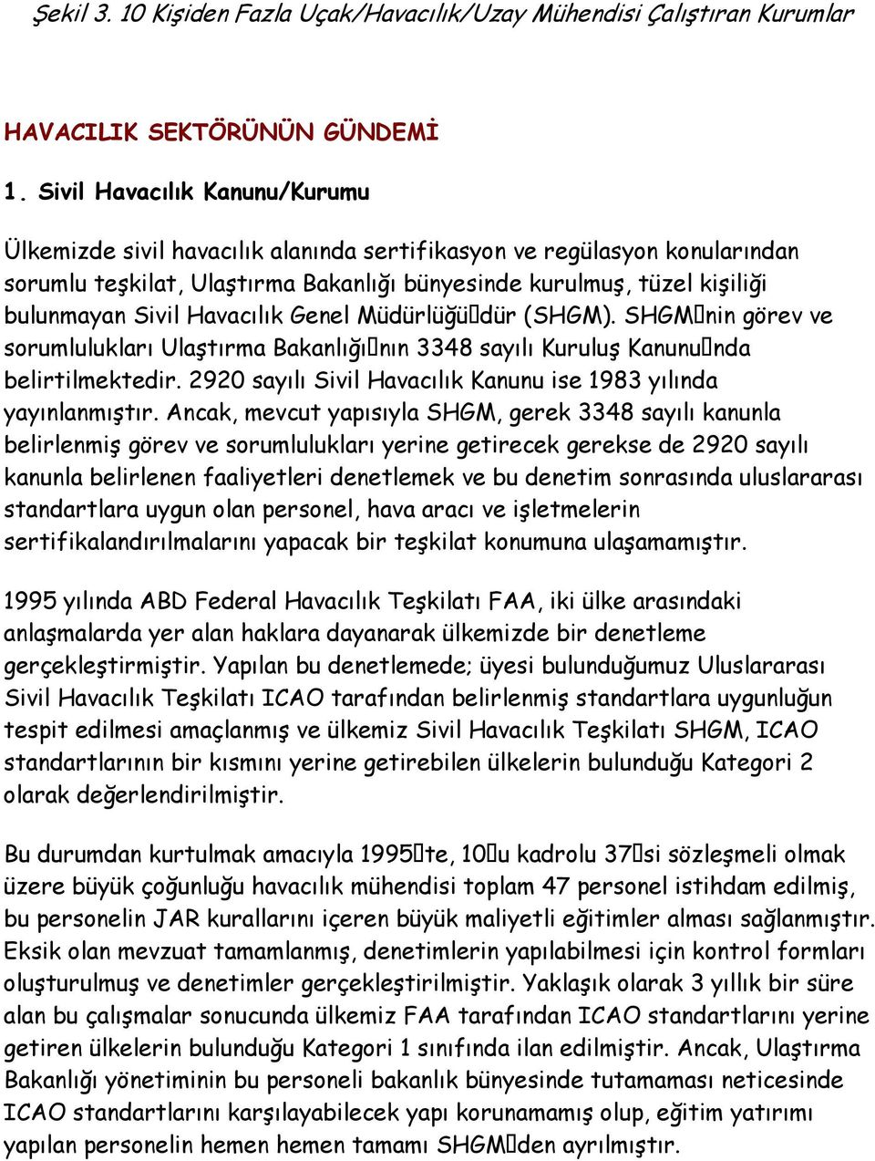 Havacılık Genel Müdürlüğü dür (SHGM). SHGM nin görev ve sorumlulukları Ulaştırma Bakanlığı nın 3348 sayılı Kuruluş Kanunu nda belirtilmektedir.