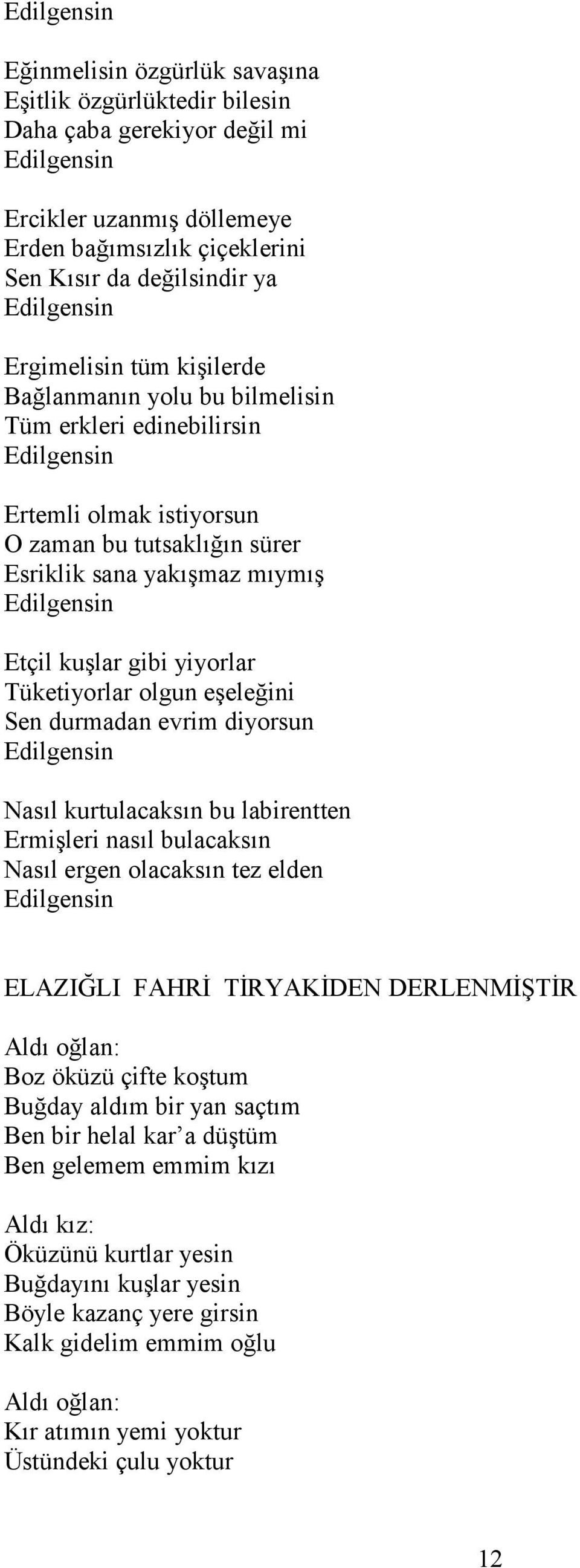 Etçil kuşlar gibi yiyorlar Tüketiyorlar olgun eşeleğini Sen durmadan evrim diyorsun Edilgensin Nasıl kurtulacaksın bu labirentten Ermişleri nasıl bulacaksın Nasıl ergen olacaksın tez elden Edilgensin