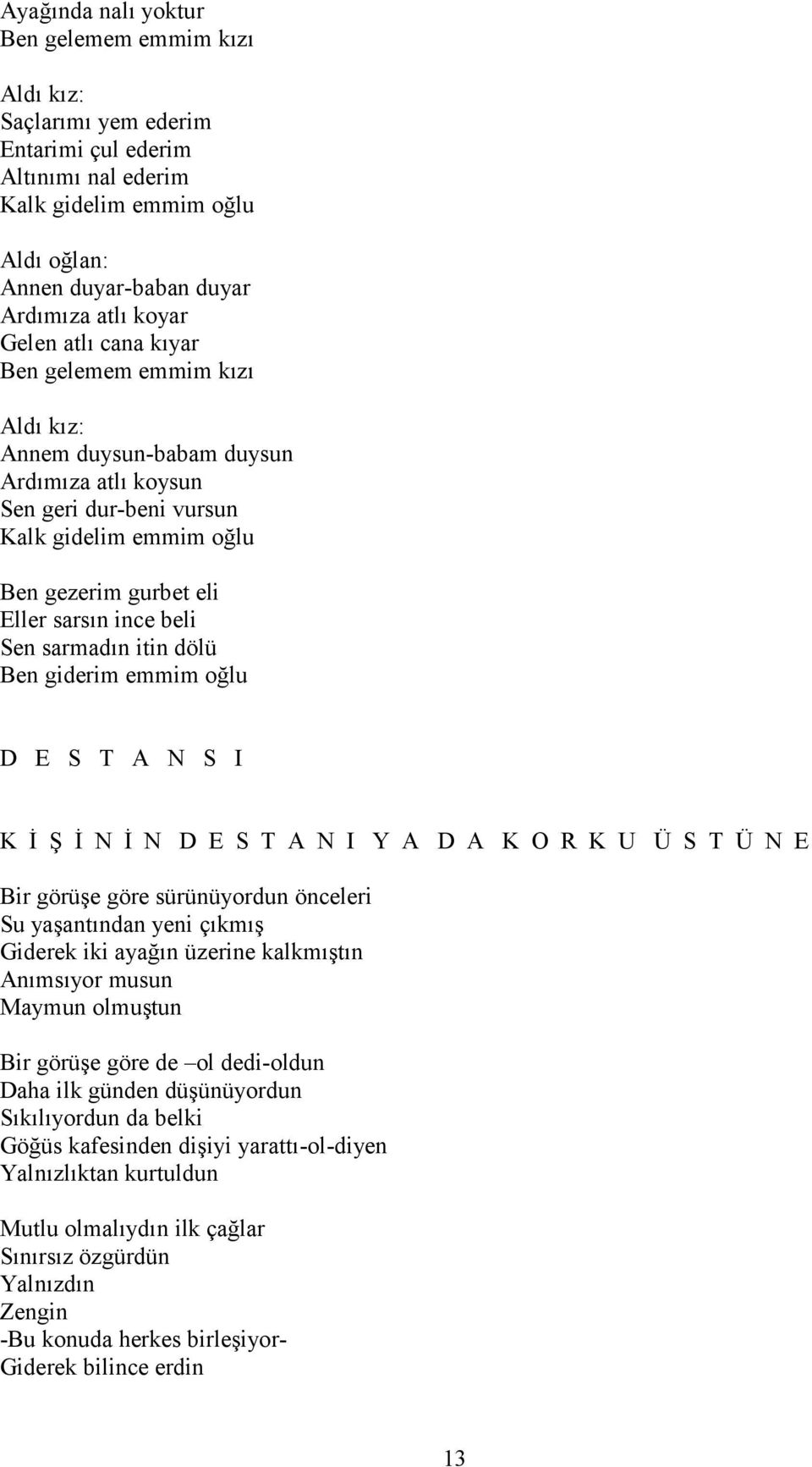 Sen sarmadın itin dölü Ben giderim emmim oğlu D E S T A N S I K İ Ş İ N İ N D E S T A N I Y A D A K O R K U Ü S T Ü N E Bir görüşe göre sürünüyordun önceleri Su yaşantından yeni çıkmış Giderek iki