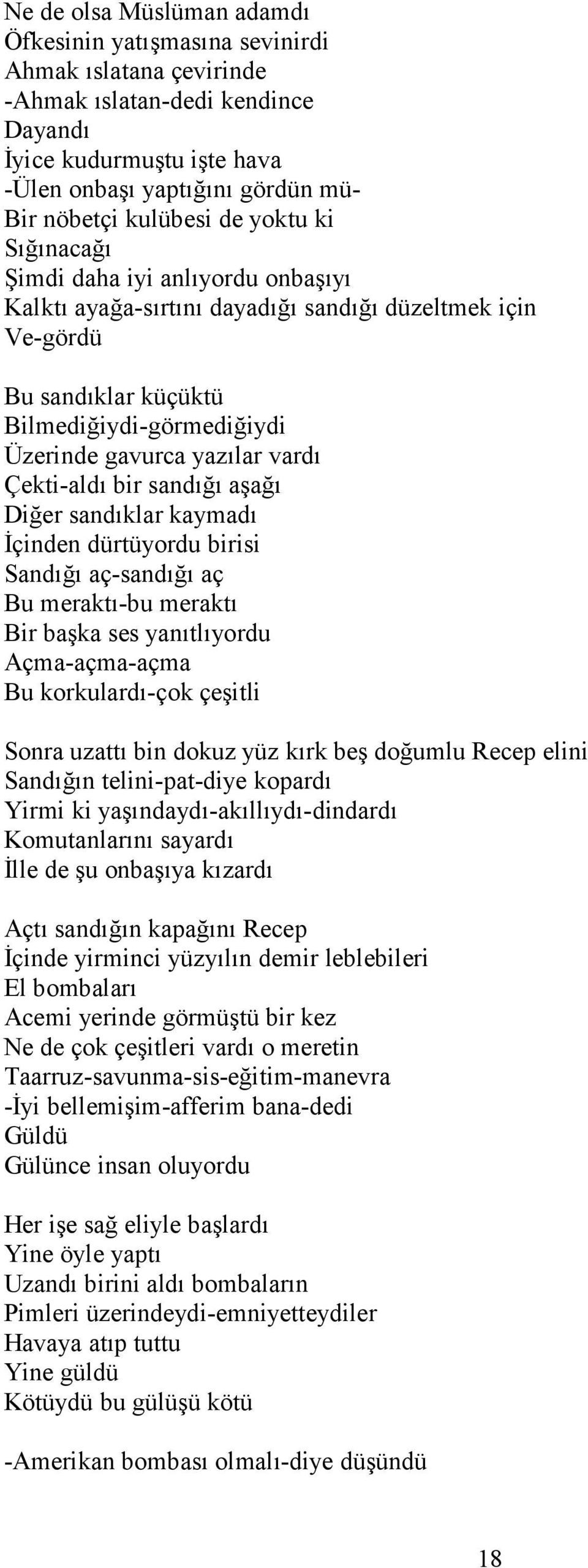 vardı Çekti-aldı bir sandığı aşağı Diğer sandıklar kaymadı İçinden dürtüyordu birisi Sandığı aç-sandığı aç Bu meraktı-bu meraktı Bir başka ses yanıtlıyordu Açma-açma-açma Bu korkulardı-çok çeşitli