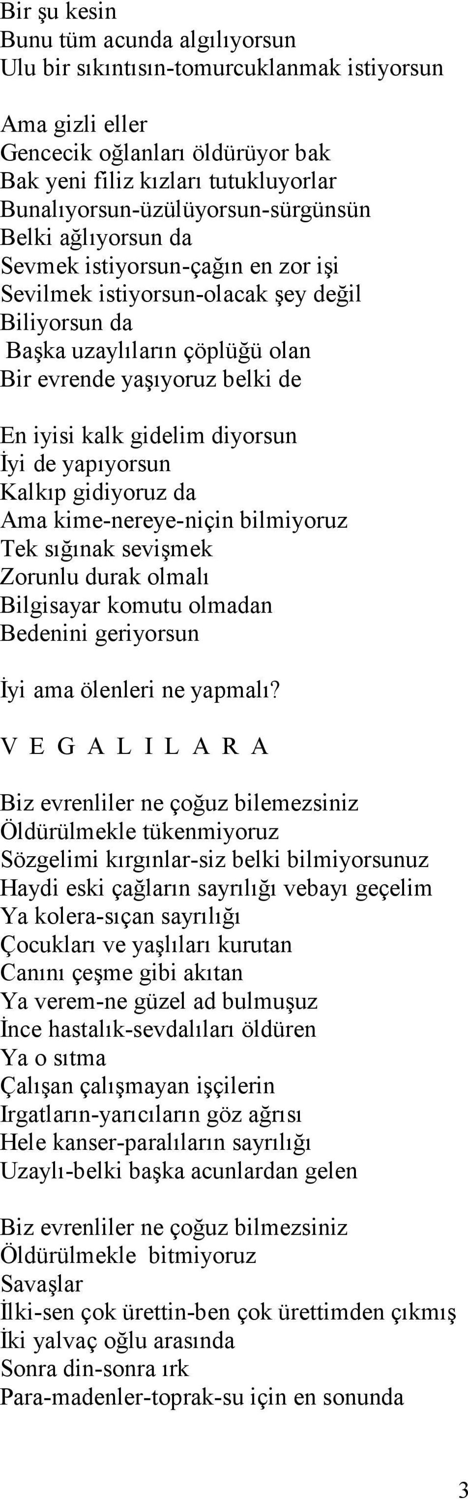 de En iyisi kalk gidelim diyorsun İyi de yapıyorsun Kalkıp gidiyoruz da Ama kime-nereye-niçin bilmiyoruz Tek sığınak sevişmek Zorunlu durak olmalı Bilgisayar komutu olmadan Bedenini geriyorsun İyi