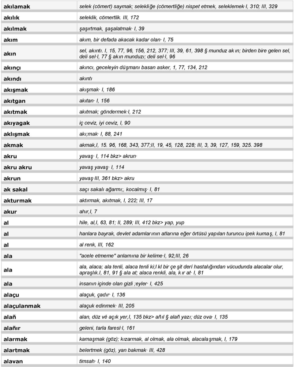 I, 15, 77, 96, 156, 212, 377; III, 39, 61, 398 munduz ak ın; birden bire gelen sel, deli sel I, 77 akın munduzı; deli sel I, 96 akınçı akıncı, geceleyin düşmanı basan asker, 1, 77, 134, 212 akındı