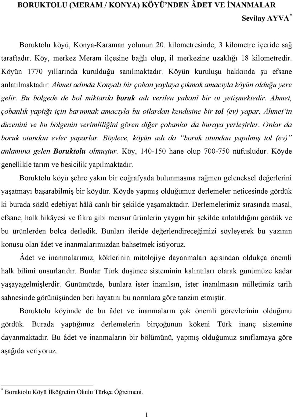 Köyün kuruluşu hakkında şu efsane anlatılmaktadır: Ahmet adında Konyalı bir çoban yaylaya çıkmak amacıyla köyün olduğu yere gelir.