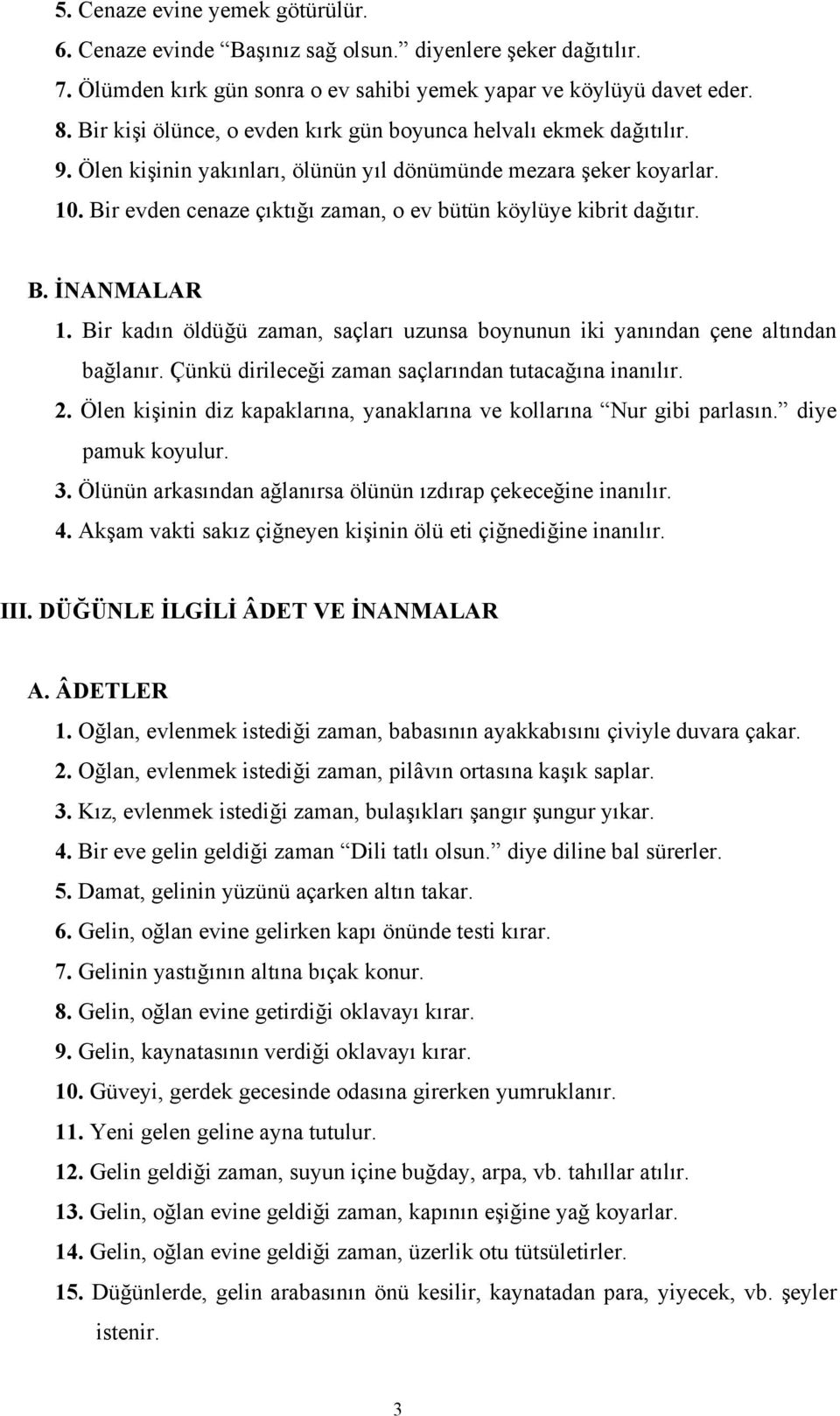 Bir evden cenaze çıktığı zaman, o ev bütün köylüye kibrit dağıtır. 1. Bir kadın öldüğü zaman, saçları uzunsa boynunun iki yanından çene altından bağlanır.