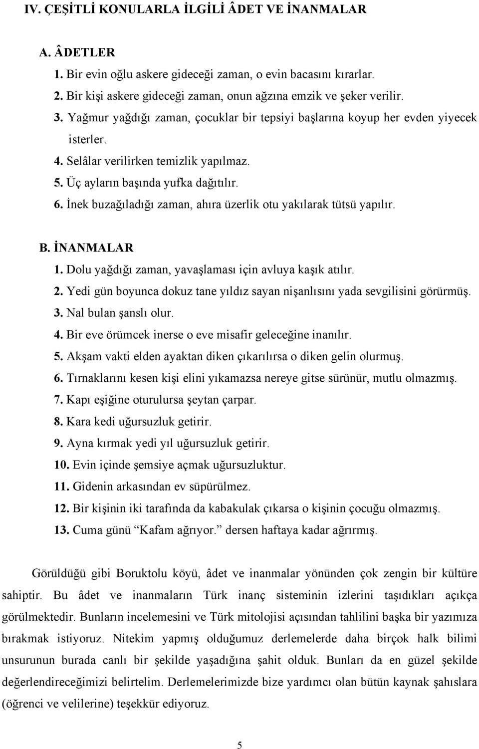 İnek buzağıladığı zaman, ahıra üzerlik otu yakılarak tütsü yapılır. 1. Dolu yağdığı zaman, yavaşlaması için avluya kaşık atılır. 2.