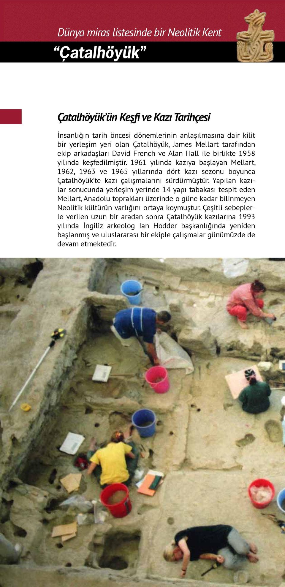 1961 yılında kazıya başlayan Mellart, 1962, 1963 ve 1965 yıllarında dört kazı sezonu boyunca Çatalhöyük te kazı çalışmalarını sürdürmüştür.