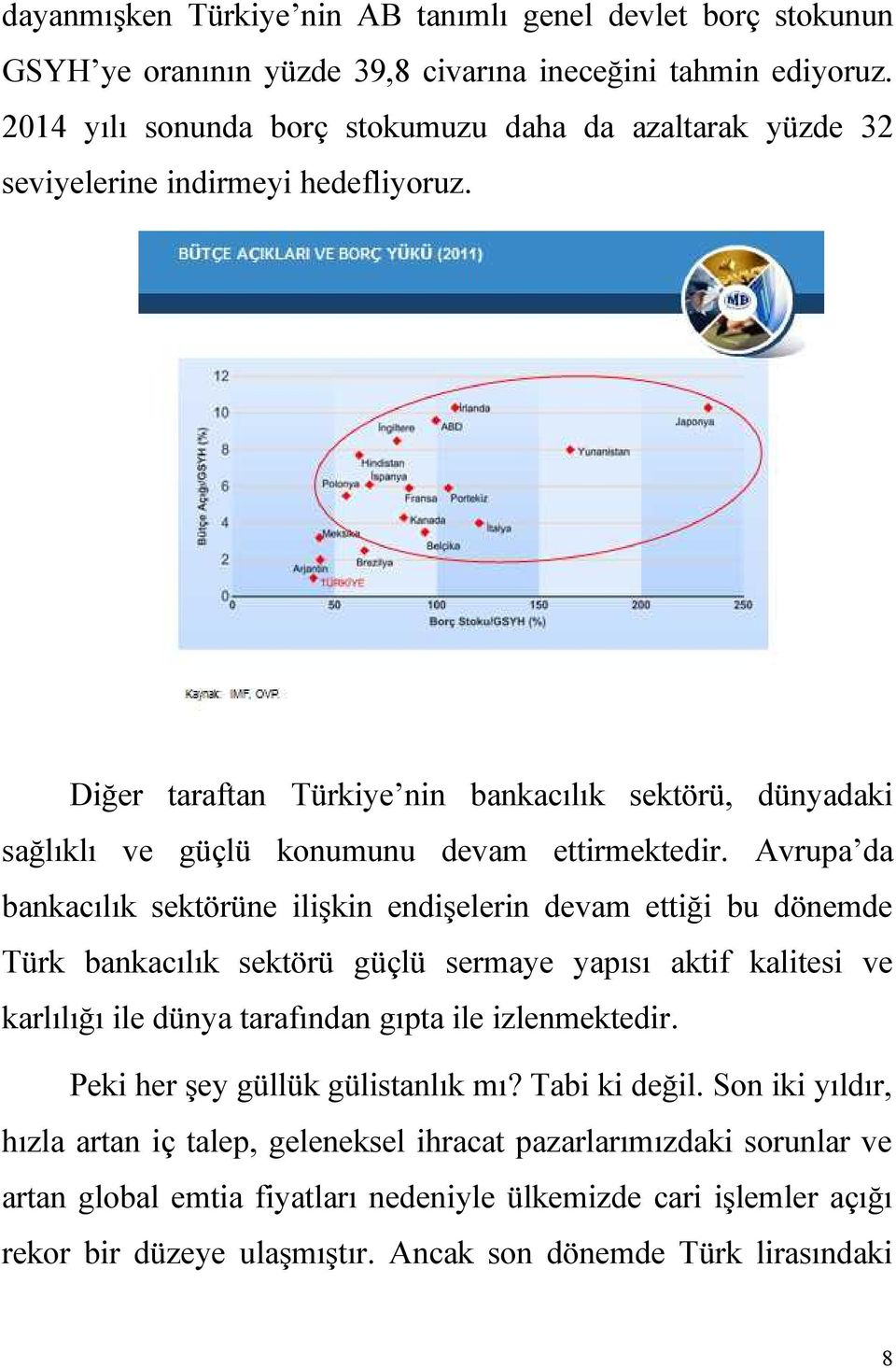 Diğer taraftan Türkiye nin bankacılık sektörü, dünyadaki sağlıklı ve güçlü konumunu devam ettirmektedir.