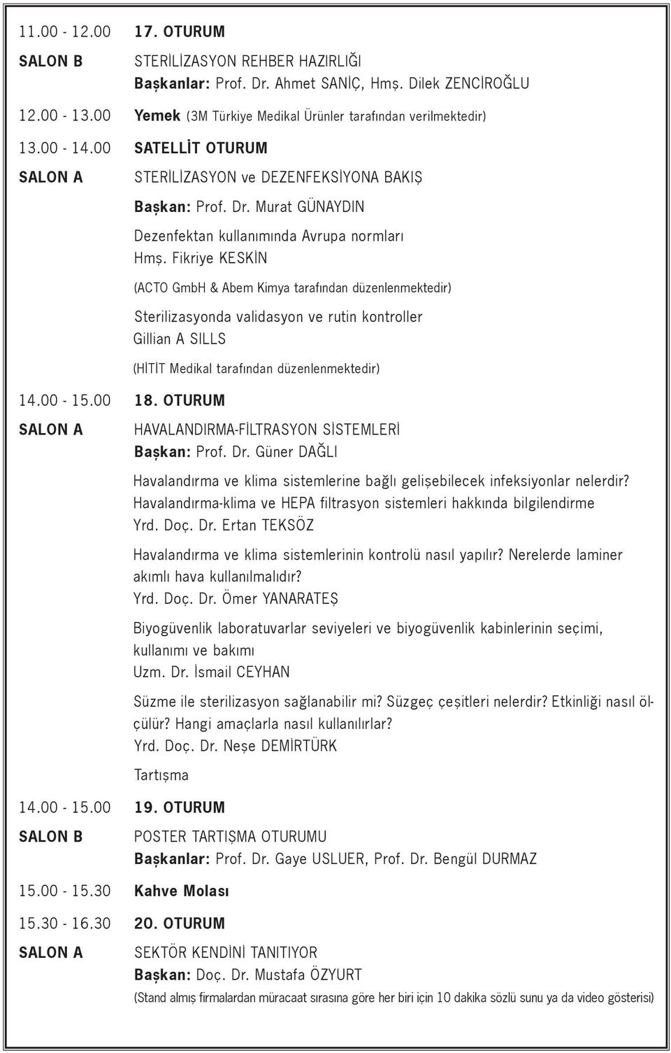 Fikriye KESK N (ACTO GmbH & Abem Kimya taraf ndan düzenlenmektedir) Sterilizasyonda validasyon ve rutin kontroller Gillian A SILLS (H T T Medikal taraf ndan düzenlenmektedir) 14.00-15.00 18.