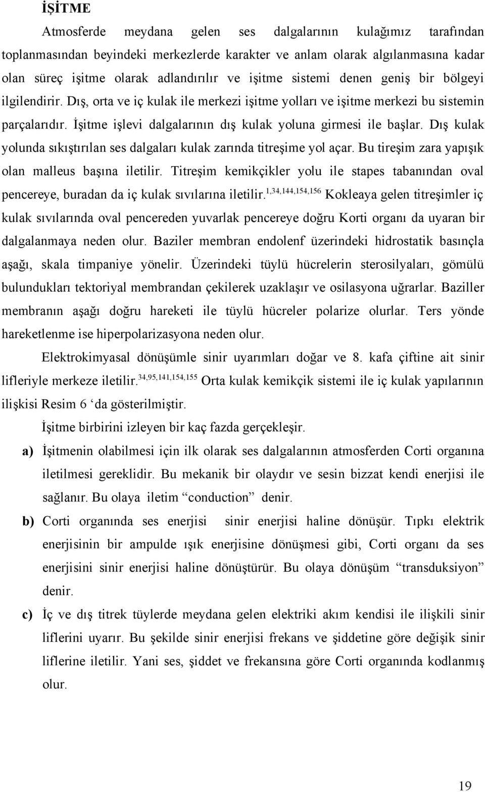 İşitme işlevi dalgalarının dış kulak yoluna girmesi ile başlar. Dış kulak yolunda sıkıştırılan ses dalgaları kulak zarında titreşime yol açar. Bu tireşim zara yapışık olan malleus başına iletilir.