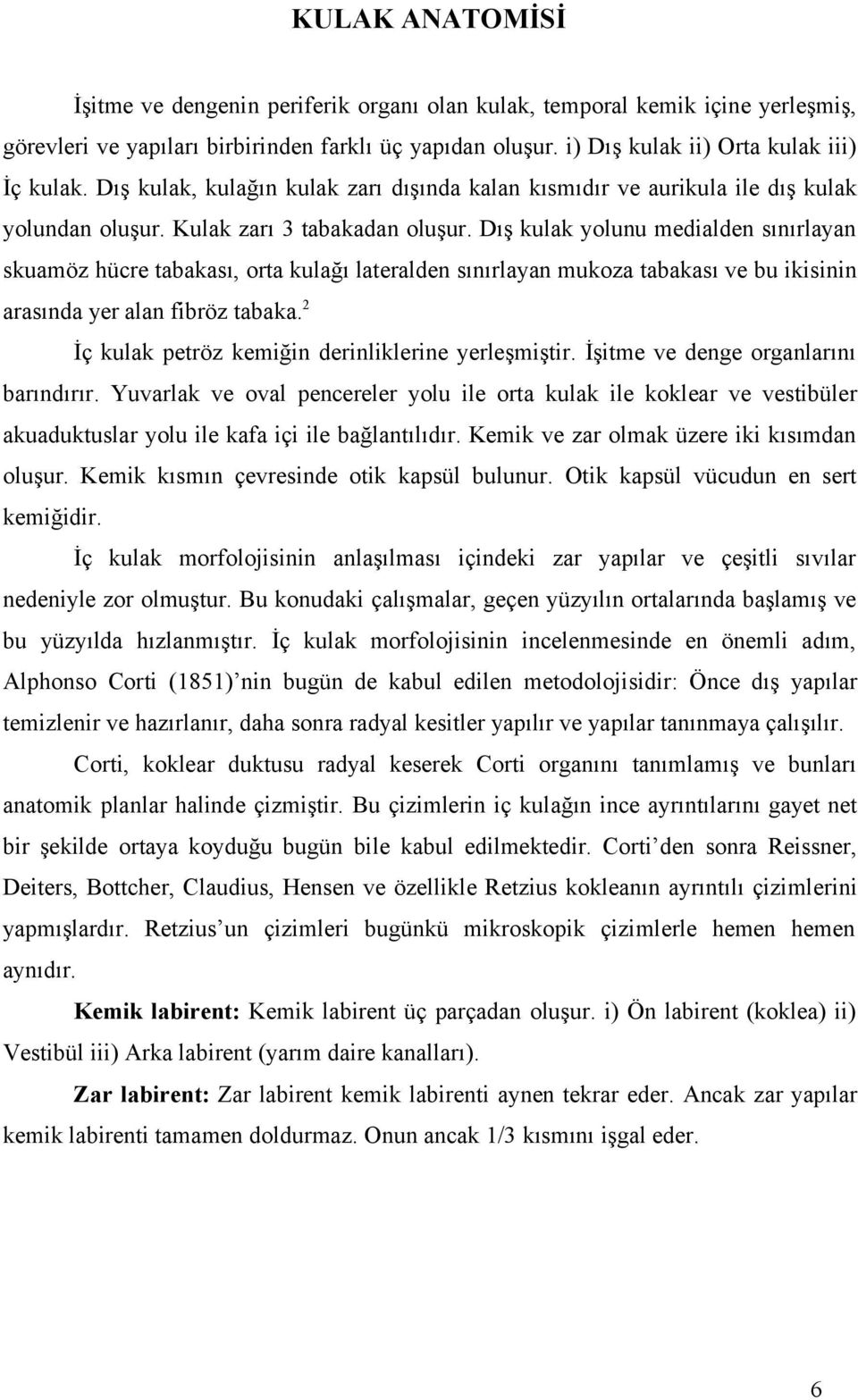 Dış kulak yolunu medialden sınırlayan skuamöz hücre tabakası, orta kulağı lateralden sınırlayan mukoza tabakası ve bu ikisinin arasında yer alan fibröz tabaka.