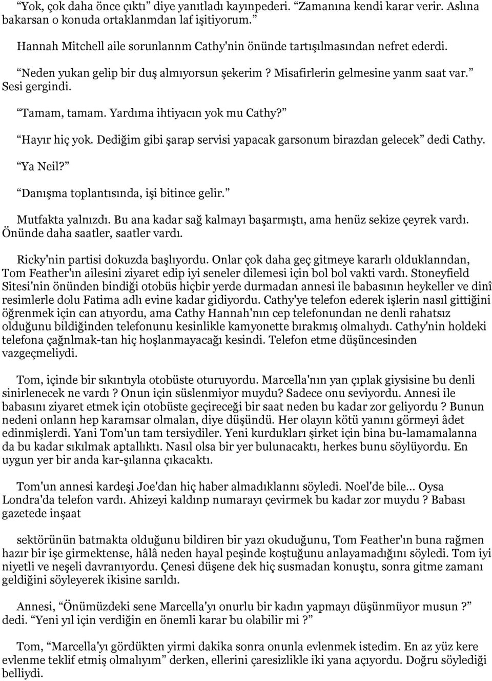 Yardıma ihtiyacın yok mu Cathy? Hayır hiç yok. Dediğim gibi şarap servisi yapacak garsonum birazdan gelecek dedi Cathy. Ya Neil? Danışma toplantısında, işi bitince gelir. Mutfakta yalnızdı.