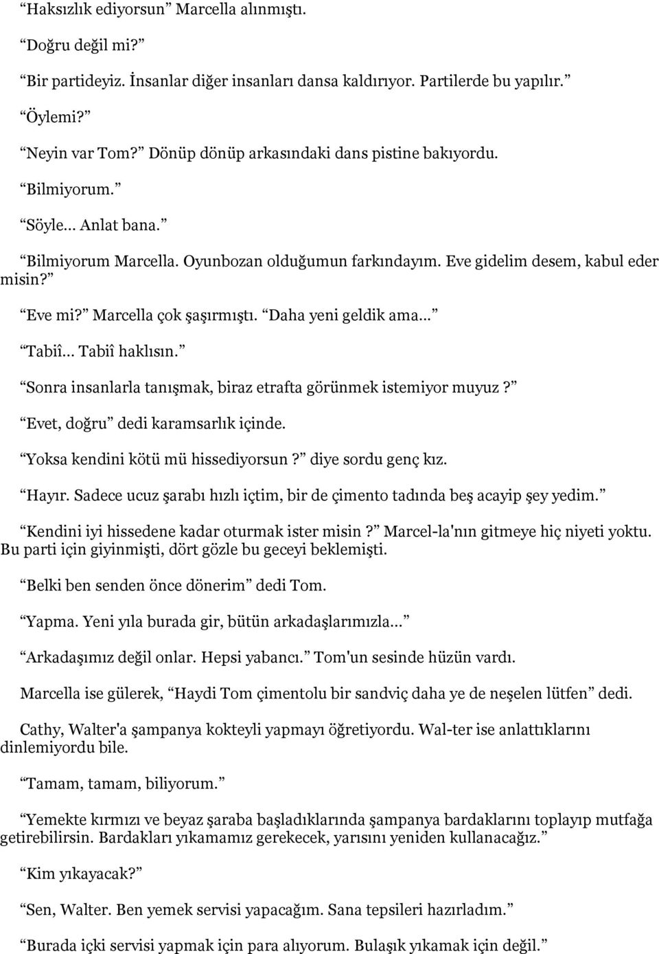 Marcella çok şaşırmıştı. Daha yeni geldik ama... Tabiî... Tabiî haklısın. Sonra insanlarla tanışmak, biraz etrafta görünmek istemiyor muyuz? Evet, doğru dedi karamsarlık içinde.