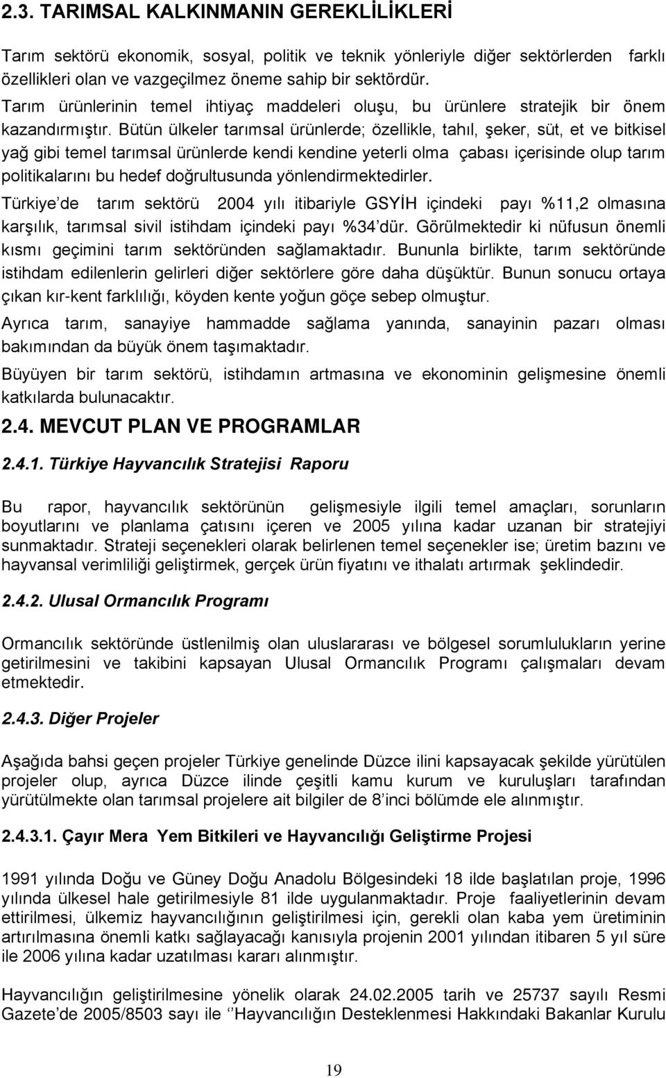 Bütün ülkeler tarımsal ürünlerde; özellikle, tahıl, şeker, süt, et ve bitkisel yağ gibi temel tarımsal ürünlerde kendi kendine yeterli olma çabası içerisinde olup tarım politikalarını bu hedef