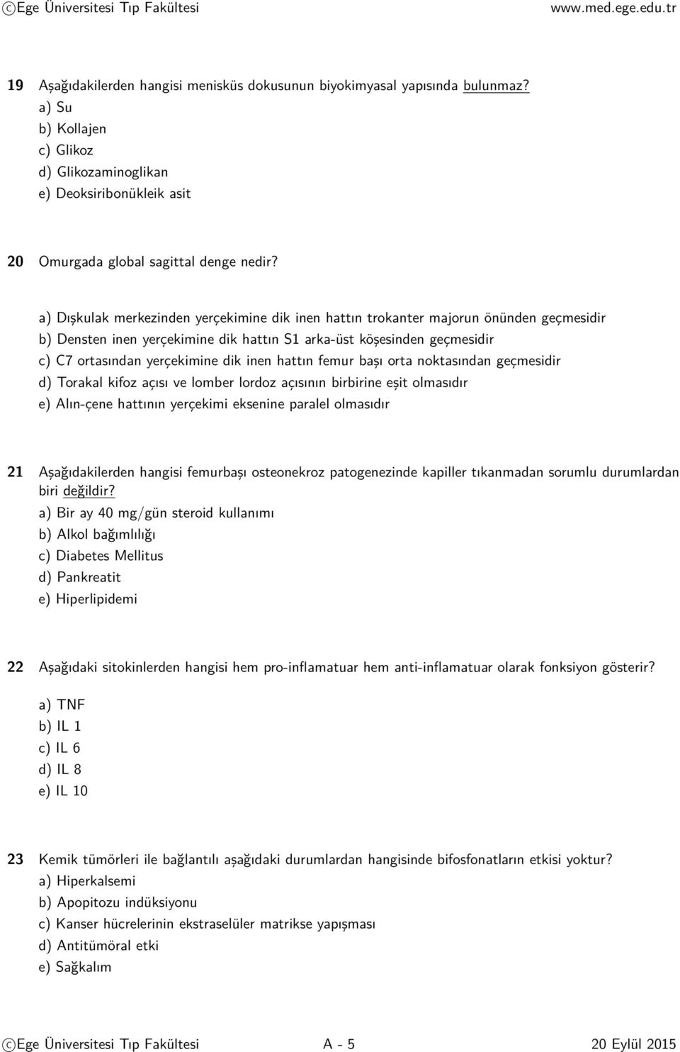 hattın femur başı orta noktasından geçmesidir d) Torakal kifoz açısı ve lomber lordoz açısının birbirine eşit olmasıdır e) Alın-çene hattının yerçekimi eksenine paralel olmasıdır 21 Aşağıdakilerden