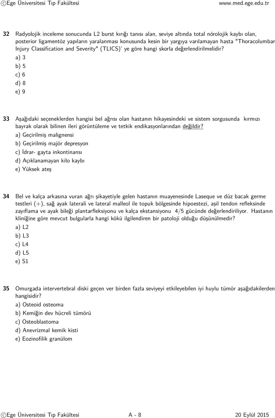 a) 3 b) 5 c) 6 d) 8 e) 9 33 Aşağıdaki seçeneklerden hangisi bel ağrısı olan hastanın hikayesindeki ve sistem sorgusunda kırmızı bayrak olarak bilinen ileri görüntüleme ve tetkik endikasyonlarından