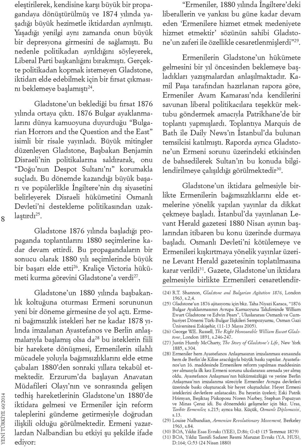 Gerçekte politikadan kopmak istemeyen Gladstone, iktidarı elde edebilmek için bir fırsat çıkmasını beklemeye başlamıştı 24. Gladstone un beklediği bu fırsat 1876 yılında ortaya çıktı.