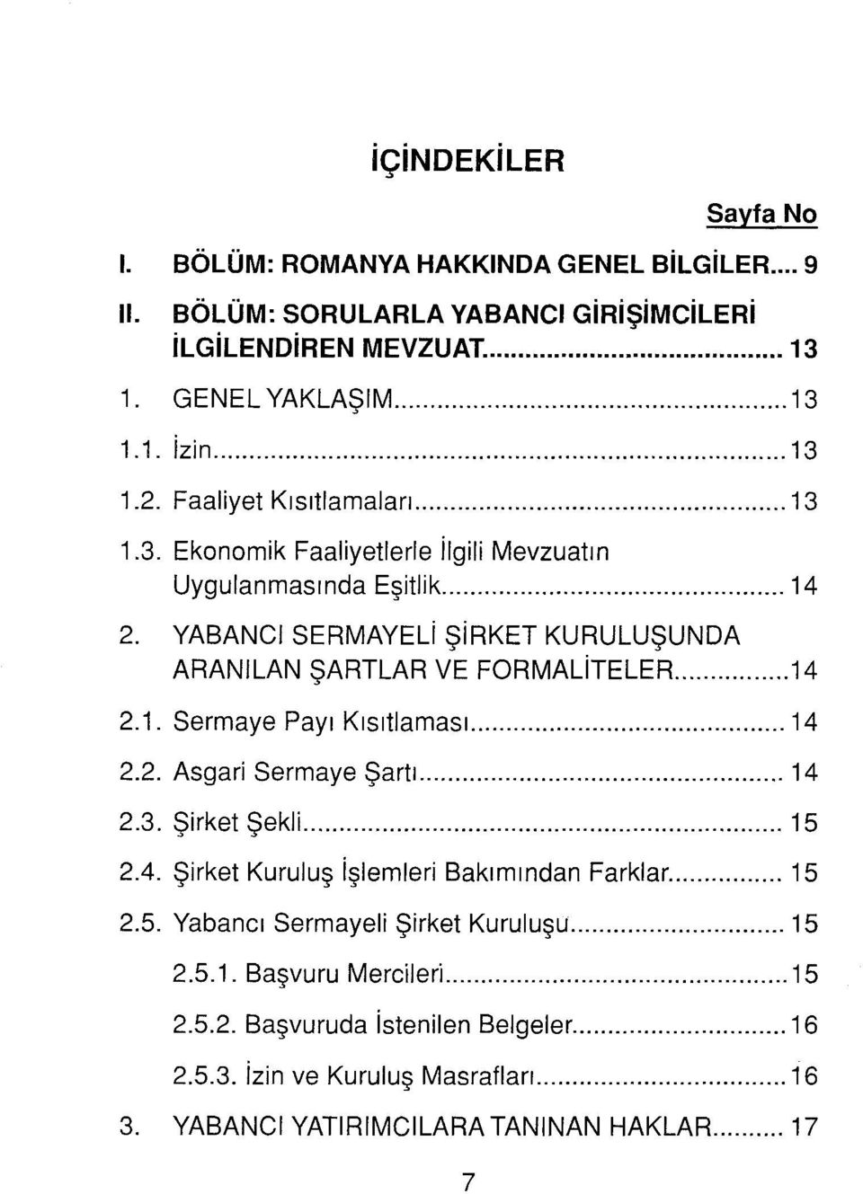 .. 14 2.1. Sermaye Payı Kısıtlamasl.... 14 2.2. Asgari Sermaye Şartl.... 14 2.3. Şirket Şekli.... 15 2.4. Şirket Kuruluş işlemleri Bakımından Farklar... 15 2.5. Yabancı Sermayeli Şirket Kuruluşu.