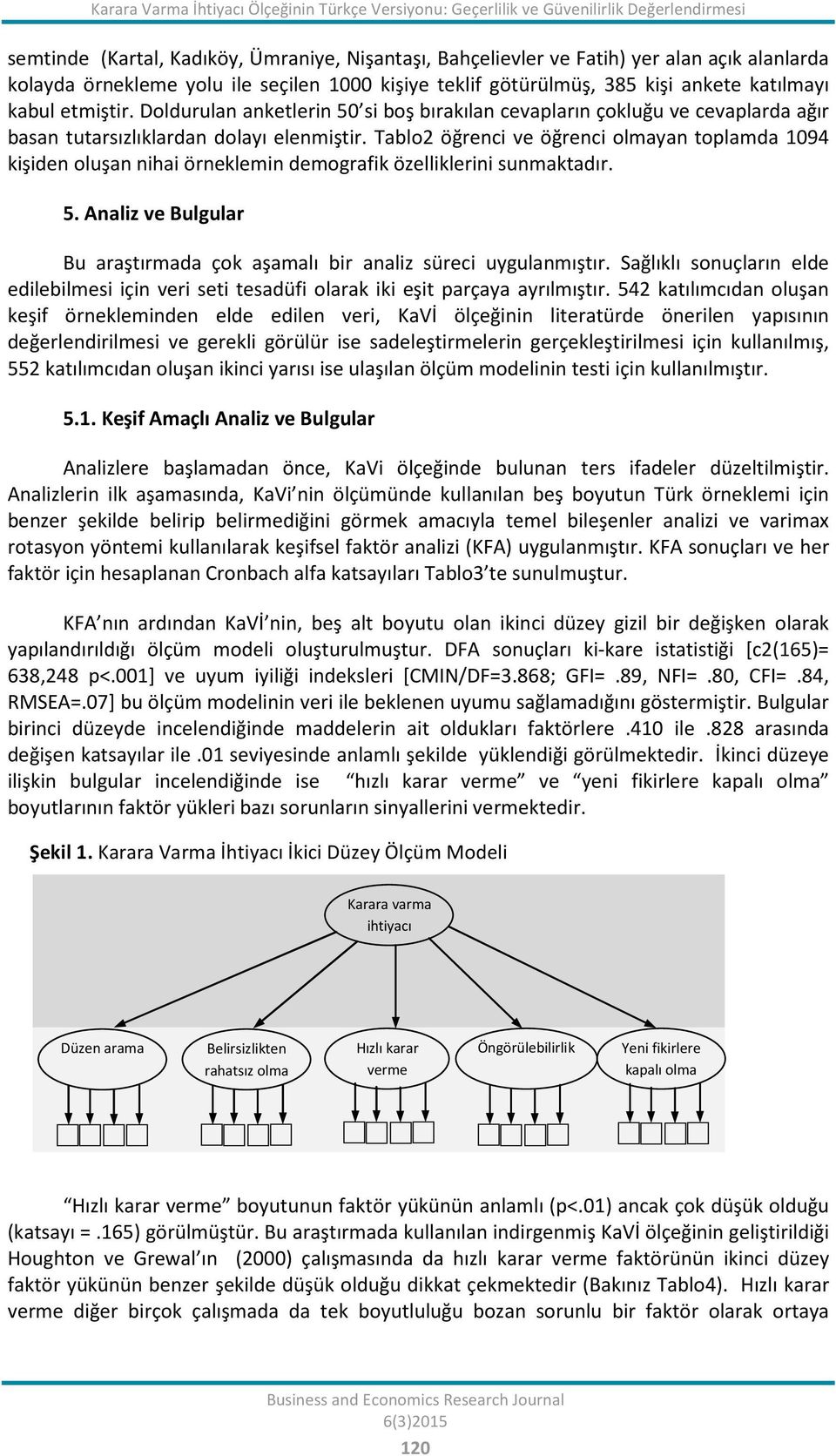 Doldurulan anketlerin 50 si boş bırakılan cevapların çokluğu ve cevaplarda ağır basan tutarsızlıklardan dolayı elenmiştir.