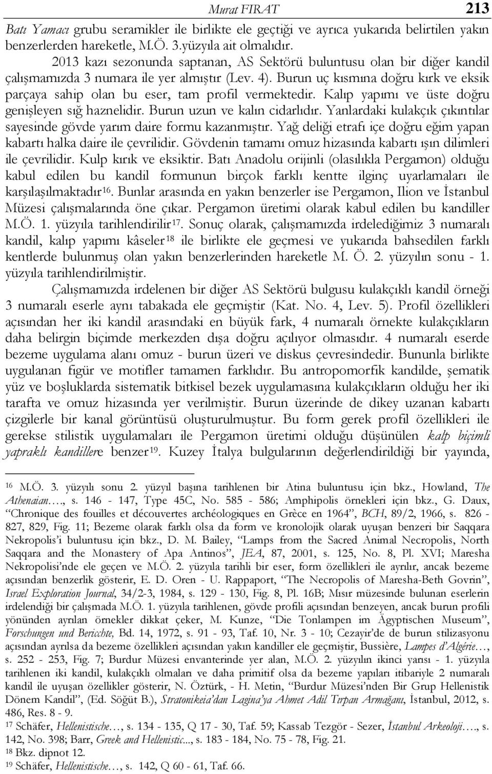 Burun uç kısmına doğru kırk ve eksik parçaya sahip olan bu eser, tam profil vermektedir. Kalıp yapımı ve üste doğru genişleyen sığ haznelidir. Burun uzun ve kalın cidarlıdır.