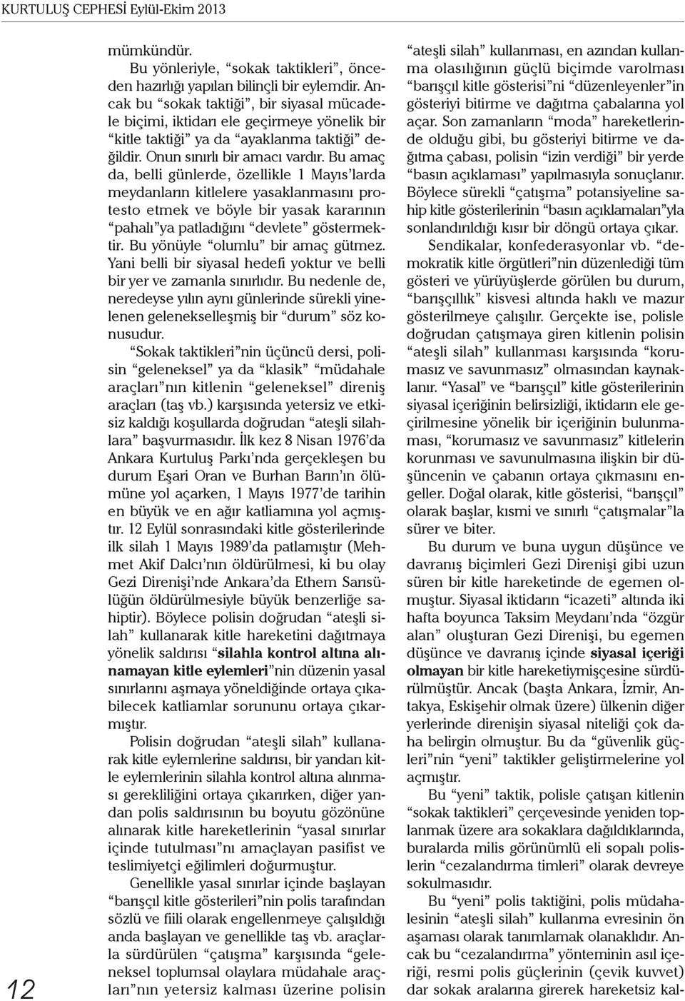 Bu amaç da, belli günlerde, özellikle 1 Mayıs larda meydanların kitlelere yasaklanmasını protesto etmek ve böyle bir yasak kararının pahalı ya patladığını devlete göstermektir.