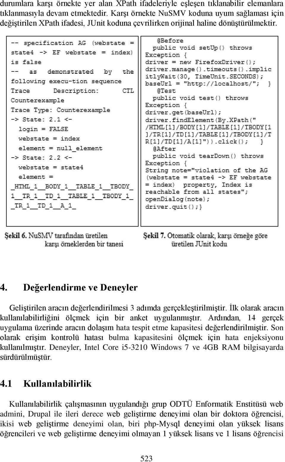 Değerlendirme ve Deneyler Geliştirilen aracın değerlendirilmesi 3 adımda gerçekleştirilmiştir. İlk olarak aracın kullanılabilirliğini ölçmek için bir anket uygulanmıştır.