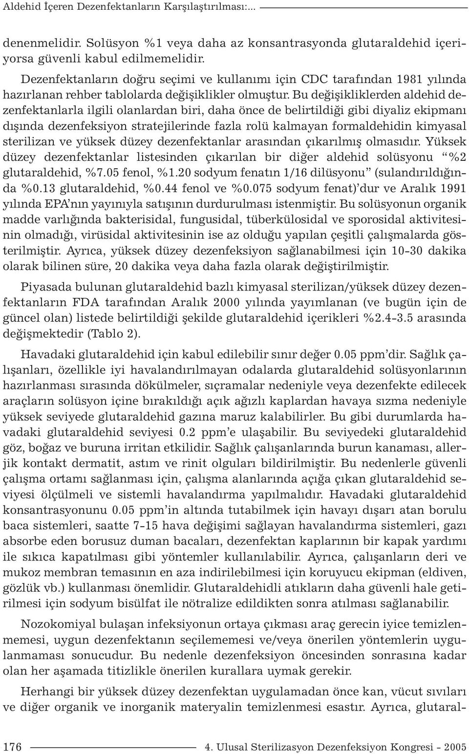 Bu değişikliklerden aldehid dezenfektanlarla ilgili olanlardan biri, daha önce de belirtildiği gibi diyaliz ekipmanı dışında dezenfeksiyon stratejilerinde fazla rolü kalmayan formaldehidin kimyasal