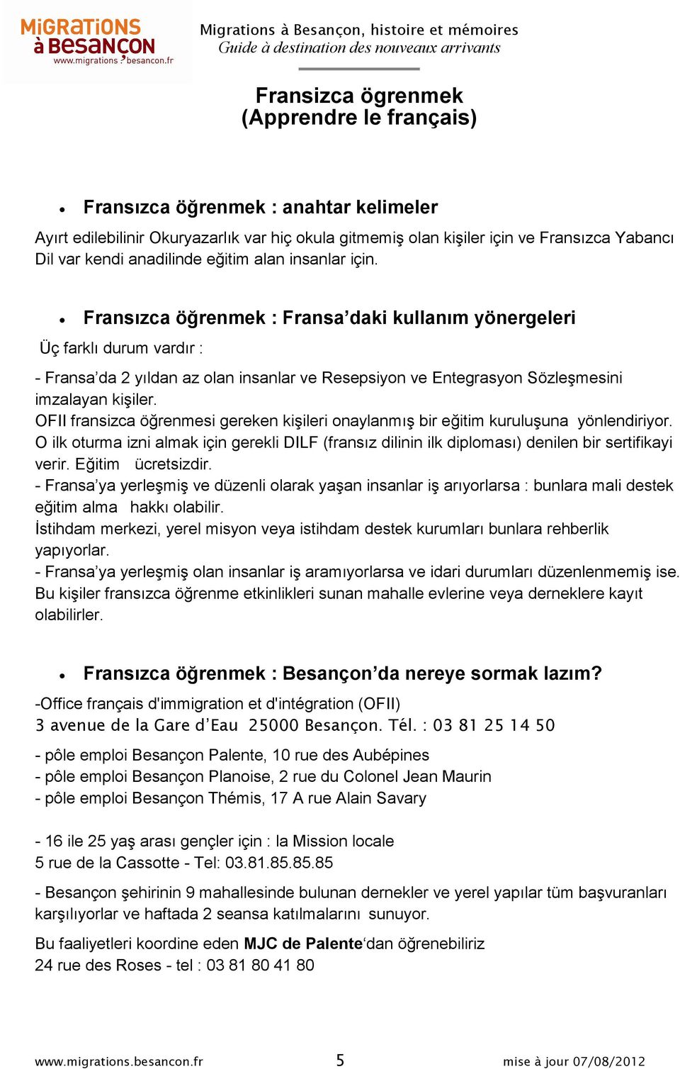 Fransızca öğrenmek : Fransa daki kullanım yönergeleri Üç farklı durum vardır : - Fransa da 2 yıldan az olan insanlar ve Resepsiyon ve Entegrasyon Sözleşmesini imzalayan kişiler.